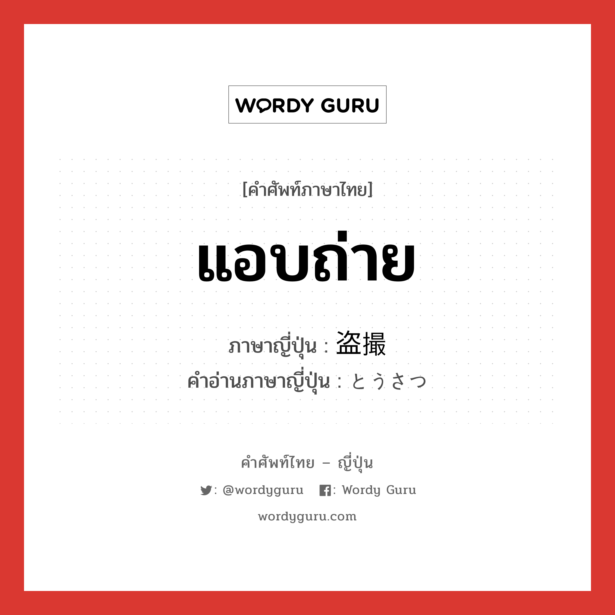 แอบถ่าย ภาษาญี่ปุ่นคืออะไร, คำศัพท์ภาษาไทย - ญี่ปุ่น แอบถ่าย ภาษาญี่ปุ่น 盗撮 คำอ่านภาษาญี่ปุ่น とうさつ หมวด n หมวด n