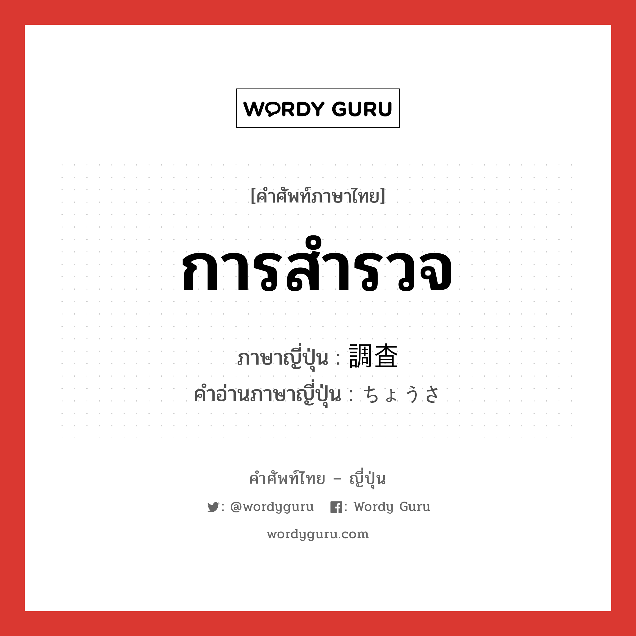 การสำรวจ ภาษาญี่ปุ่นคืออะไร, คำศัพท์ภาษาไทย - ญี่ปุ่น การสำรวจ ภาษาญี่ปุ่น 調査 คำอ่านภาษาญี่ปุ่น ちょうさ หมวด n หมวด n