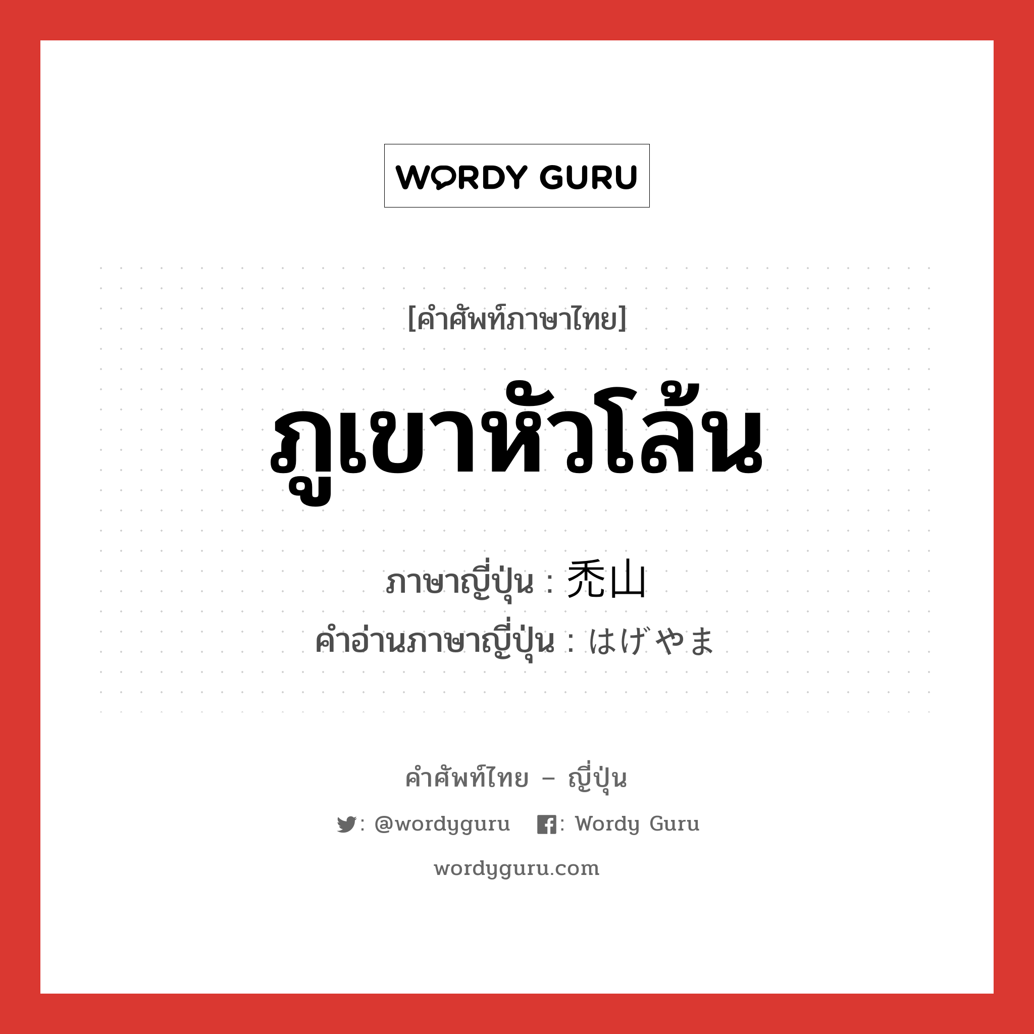 ภูเขาหัวโล้น ภาษาญี่ปุ่นคืออะไร, คำศัพท์ภาษาไทย - ญี่ปุ่น ภูเขาหัวโล้น ภาษาญี่ปุ่น 禿山 คำอ่านภาษาญี่ปุ่น はげやま หมวด n หมวด n