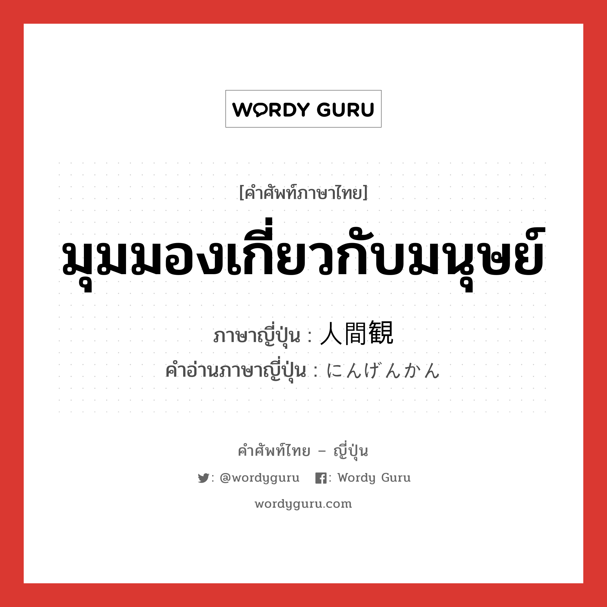 มุมมองเกี่ยวกับมนุษย์ ภาษาญี่ปุ่นคืออะไร, คำศัพท์ภาษาไทย - ญี่ปุ่น มุมมองเกี่ยวกับมนุษย์ ภาษาญี่ปุ่น 人間観 คำอ่านภาษาญี่ปุ่น にんげんかん หมวด n หมวด n