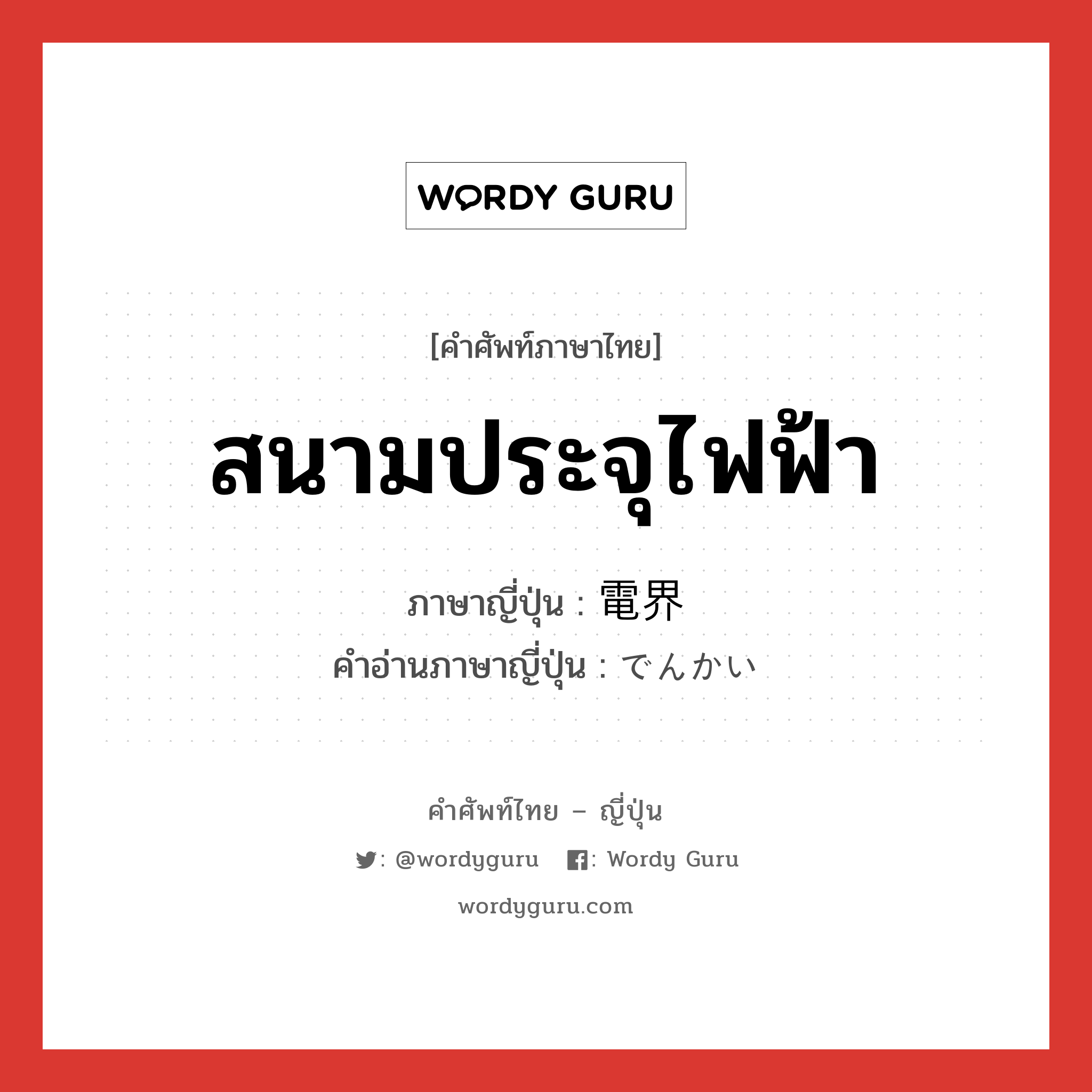 สนามประจุไฟฟ้า ภาษาญี่ปุ่นคืออะไร, คำศัพท์ภาษาไทย - ญี่ปุ่น สนามประจุไฟฟ้า ภาษาญี่ปุ่น 電界 คำอ่านภาษาญี่ปุ่น でんかい หมวด n หมวด n