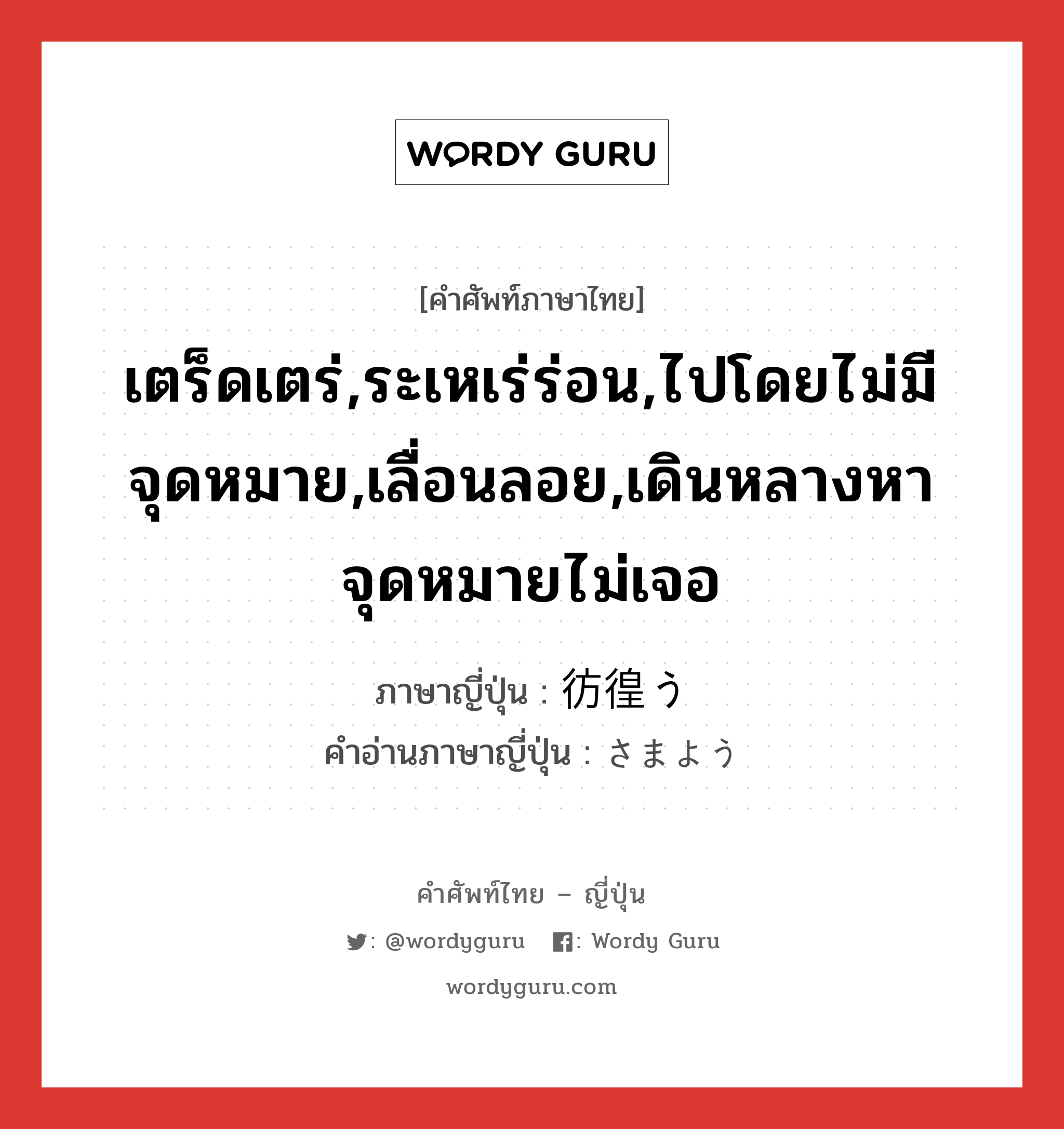 เตร็ดเตร่,ระเหเร่ร่อน,ไปโดยไม่มีจุดหมาย,เลื่อนลอย,เดินหลางหาจุดหมายไม่เจอ ภาษาญี่ปุ่นคืออะไร, คำศัพท์ภาษาไทย - ญี่ปุ่น เตร็ดเตร่,ระเหเร่ร่อน,ไปโดยไม่มีจุดหมาย,เลื่อนลอย,เดินหลางหาจุดหมายไม่เจอ ภาษาญี่ปุ่น 彷徨う คำอ่านภาษาญี่ปุ่น さまよう หมวด v5u หมวด v5u