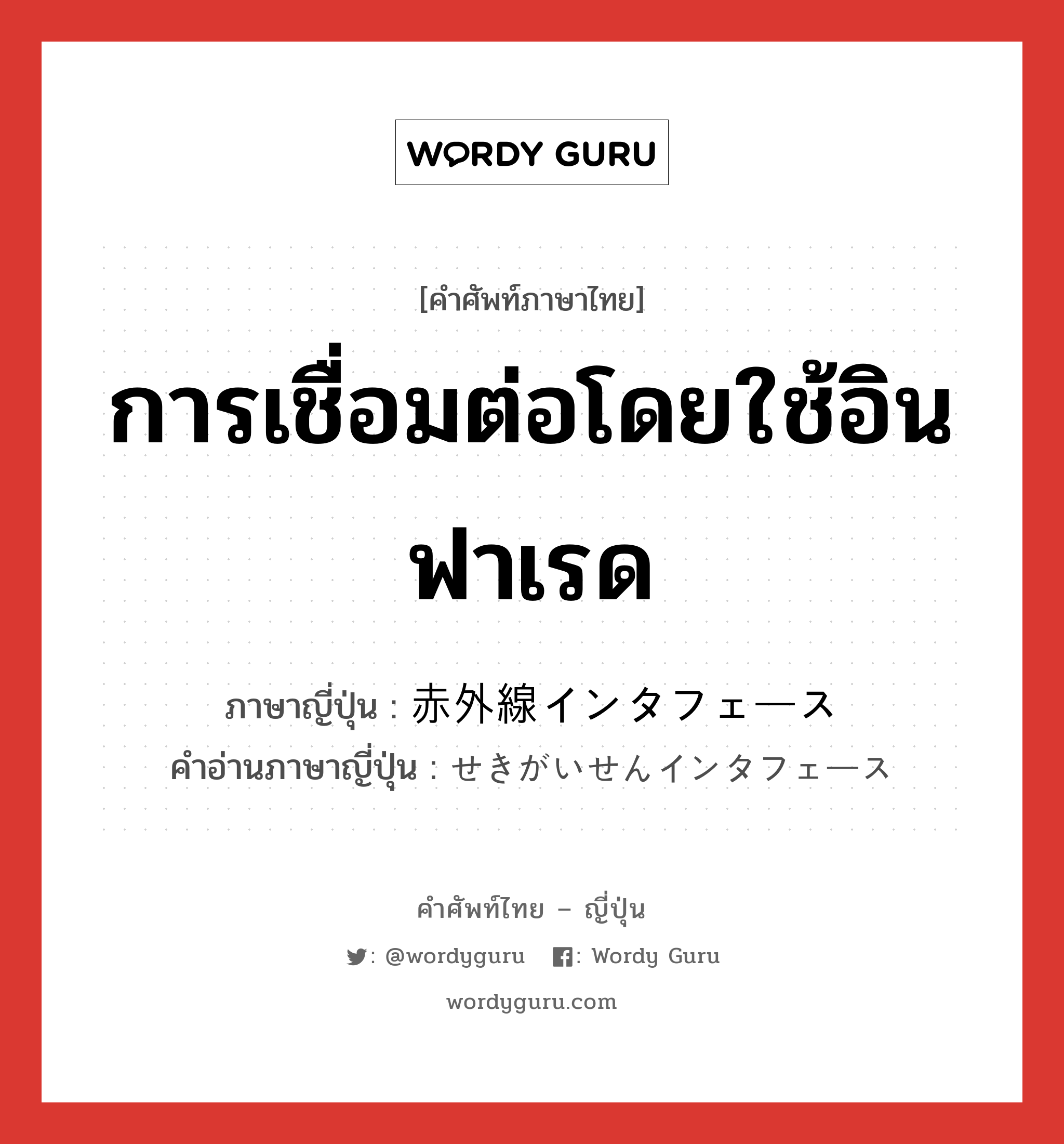 การเชื่อมต่อโดยใช้อินฟาเรด ภาษาญี่ปุ่นคืออะไร, คำศัพท์ภาษาไทย - ญี่ปุ่น การเชื่อมต่อโดยใช้อินฟาเรด ภาษาญี่ปุ่น 赤外線インタフェース คำอ่านภาษาญี่ปุ่น せきがいせんインタフェース หมวด n หมวด n