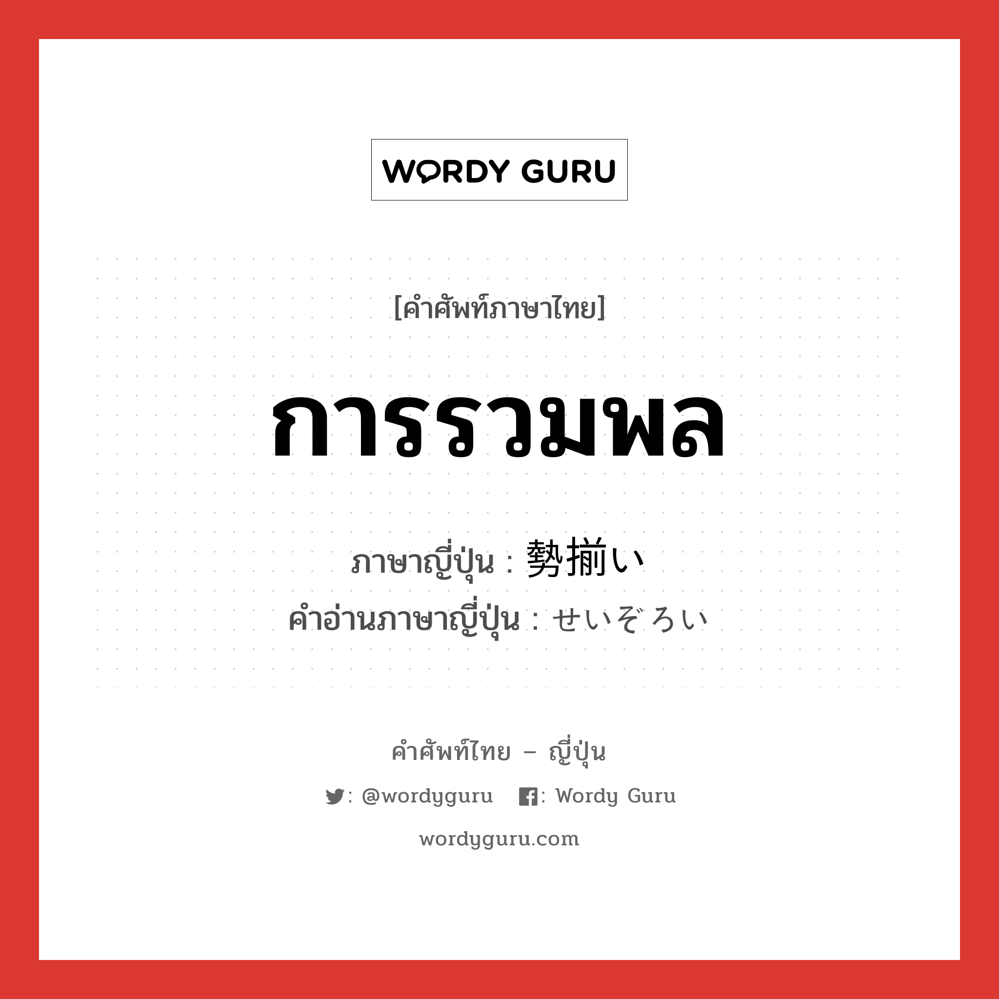 การรวมพล ภาษาญี่ปุ่นคืออะไร, คำศัพท์ภาษาไทย - ญี่ปุ่น การรวมพล ภาษาญี่ปุ่น 勢揃い คำอ่านภาษาญี่ปุ่น せいぞろい หมวด n หมวด n