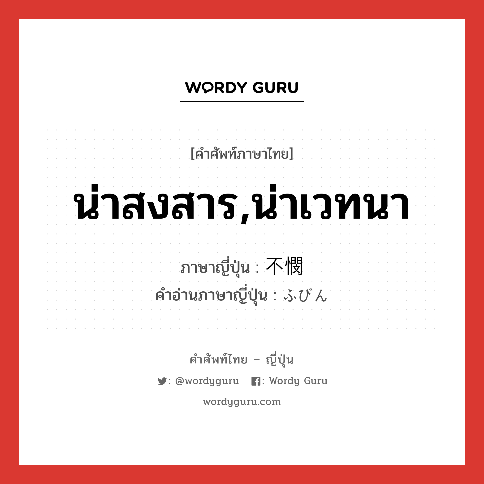 น่าสงสาร,น่าเวทนา ภาษาญี่ปุ่นคืออะไร, คำศัพท์ภาษาไทย - ญี่ปุ่น น่าสงสาร,น่าเวทนา ภาษาญี่ปุ่น 不憫 คำอ่านภาษาญี่ปุ่น ふびん หมวด adj-na หมวด adj-na