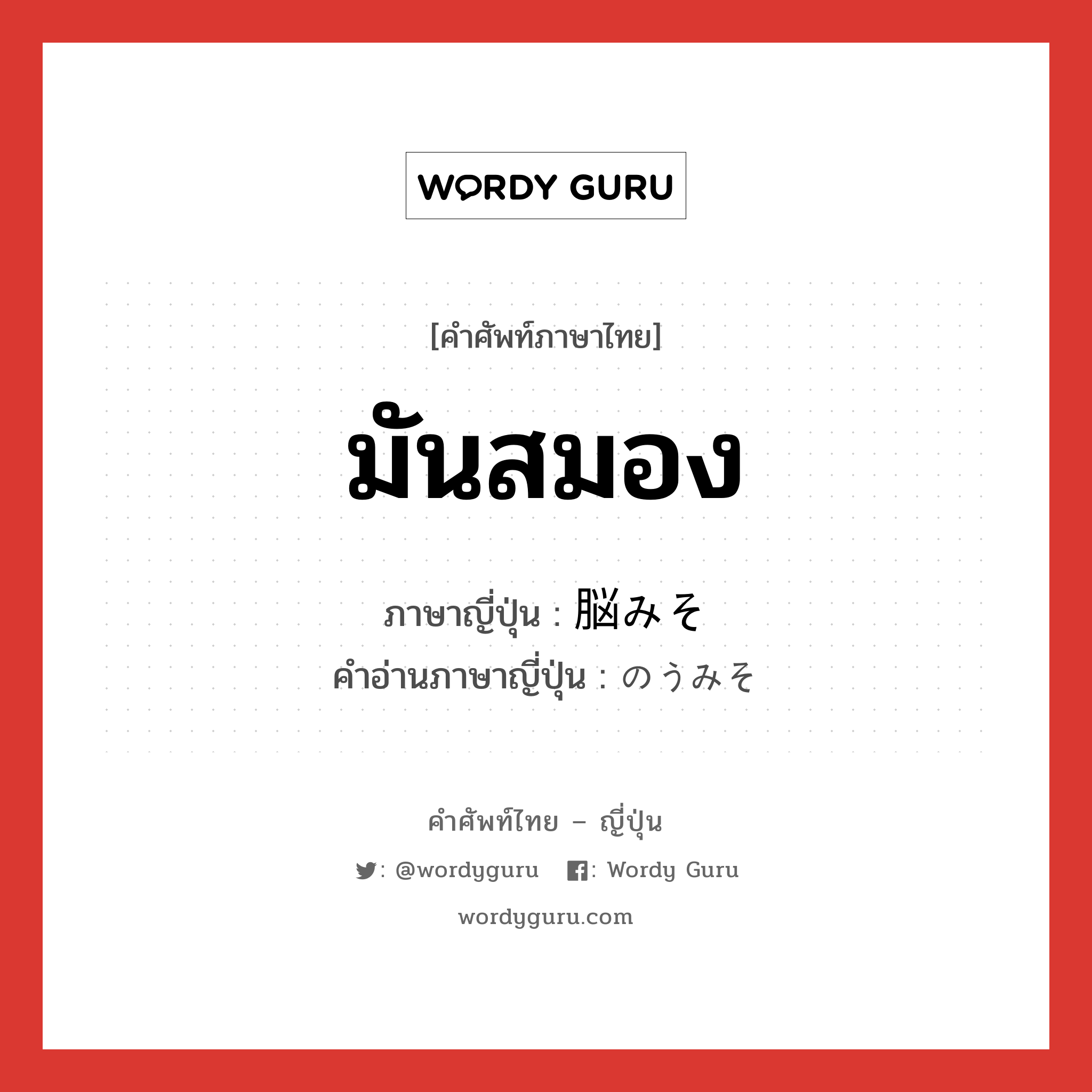 มันสมอง ภาษาญี่ปุ่นคืออะไร, คำศัพท์ภาษาไทย - ญี่ปุ่น มันสมอง ภาษาญี่ปุ่น 脳みそ คำอ่านภาษาญี่ปุ่น のうみそ หมวด n หมวด n