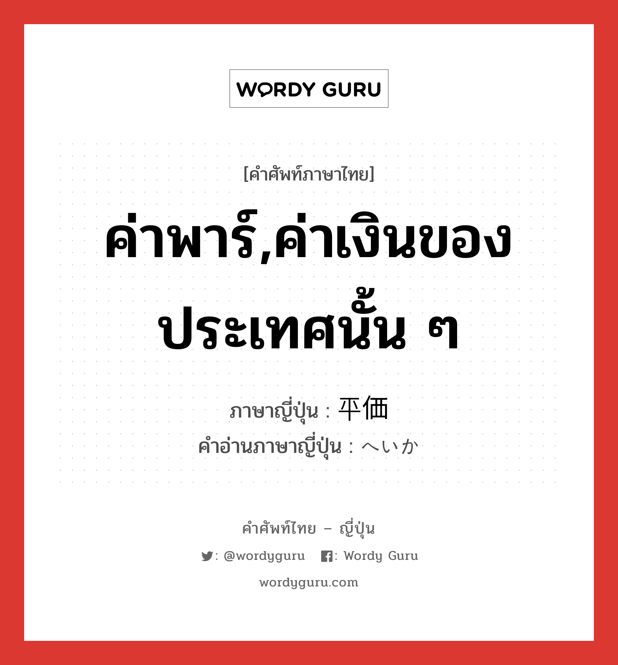 ค่าพาร์,ค่าเงินของประเทศนั้น ๆ ภาษาญี่ปุ่นคืออะไร, คำศัพท์ภาษาไทย - ญี่ปุ่น ค่าพาร์,ค่าเงินของประเทศนั้น ๆ ภาษาญี่ปุ่น 平価 คำอ่านภาษาญี่ปุ่น へいか หมวด n หมวด n