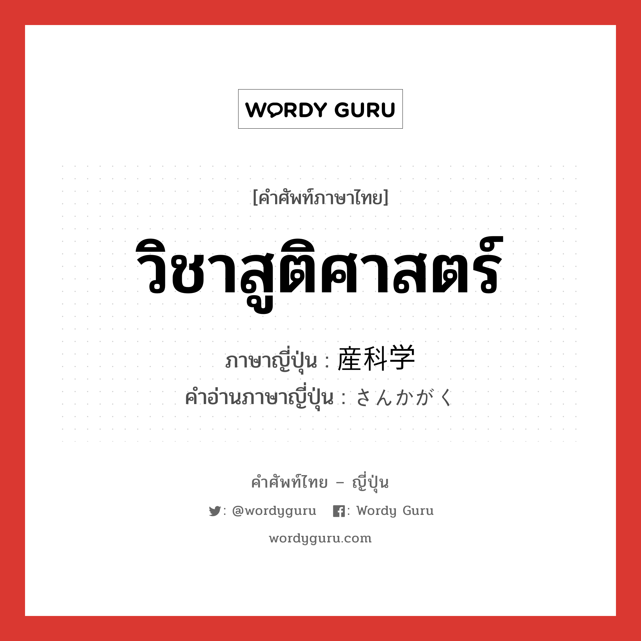 วิชาสูติศาสตร์ ภาษาญี่ปุ่นคืออะไร, คำศัพท์ภาษาไทย - ญี่ปุ่น วิชาสูติศาสตร์ ภาษาญี่ปุ่น 産科学 คำอ่านภาษาญี่ปุ่น さんかがく หมวด adj-na หมวด adj-na