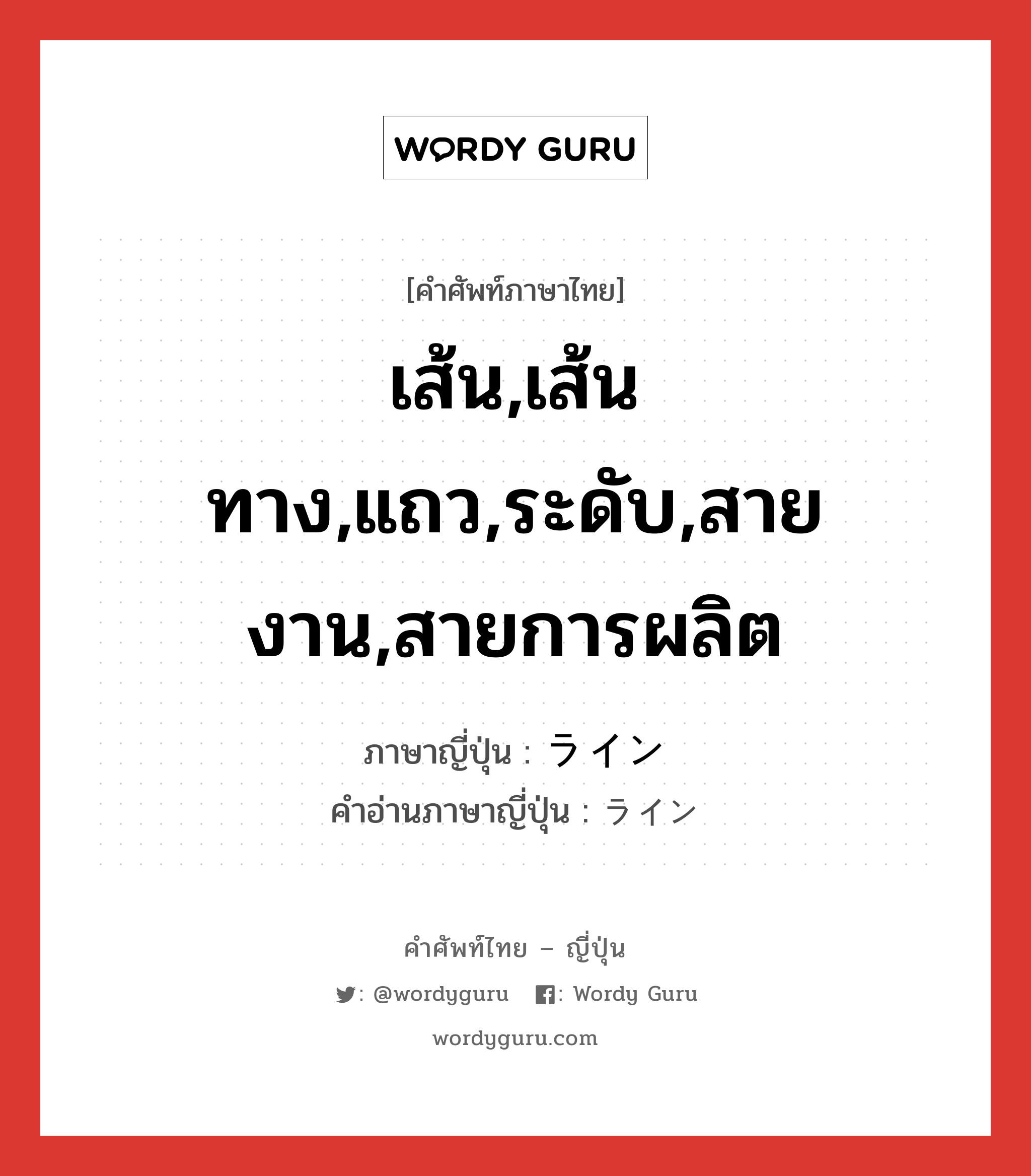 เส้น,เส้นทาง,แถว,ระดับ,สายงาน,สายการผลิต ภาษาญี่ปุ่นคืออะไร, คำศัพท์ภาษาไทย - ญี่ปุ่น เส้น,เส้นทาง,แถว,ระดับ,สายงาน,สายการผลิต ภาษาญี่ปุ่น ライン คำอ่านภาษาญี่ปุ่น ライン หมวด n หมวด n