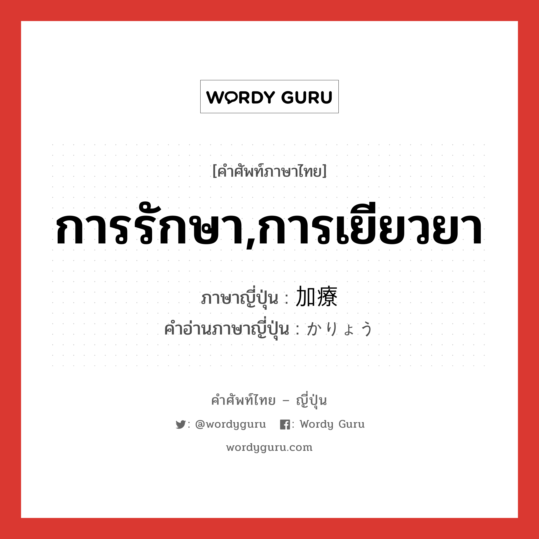 การรักษา,การเยียวยา ภาษาญี่ปุ่นคืออะไร, คำศัพท์ภาษาไทย - ญี่ปุ่น การรักษา,การเยียวยา ภาษาญี่ปุ่น 加療 คำอ่านภาษาญี่ปุ่น かりょう หมวด n หมวด n