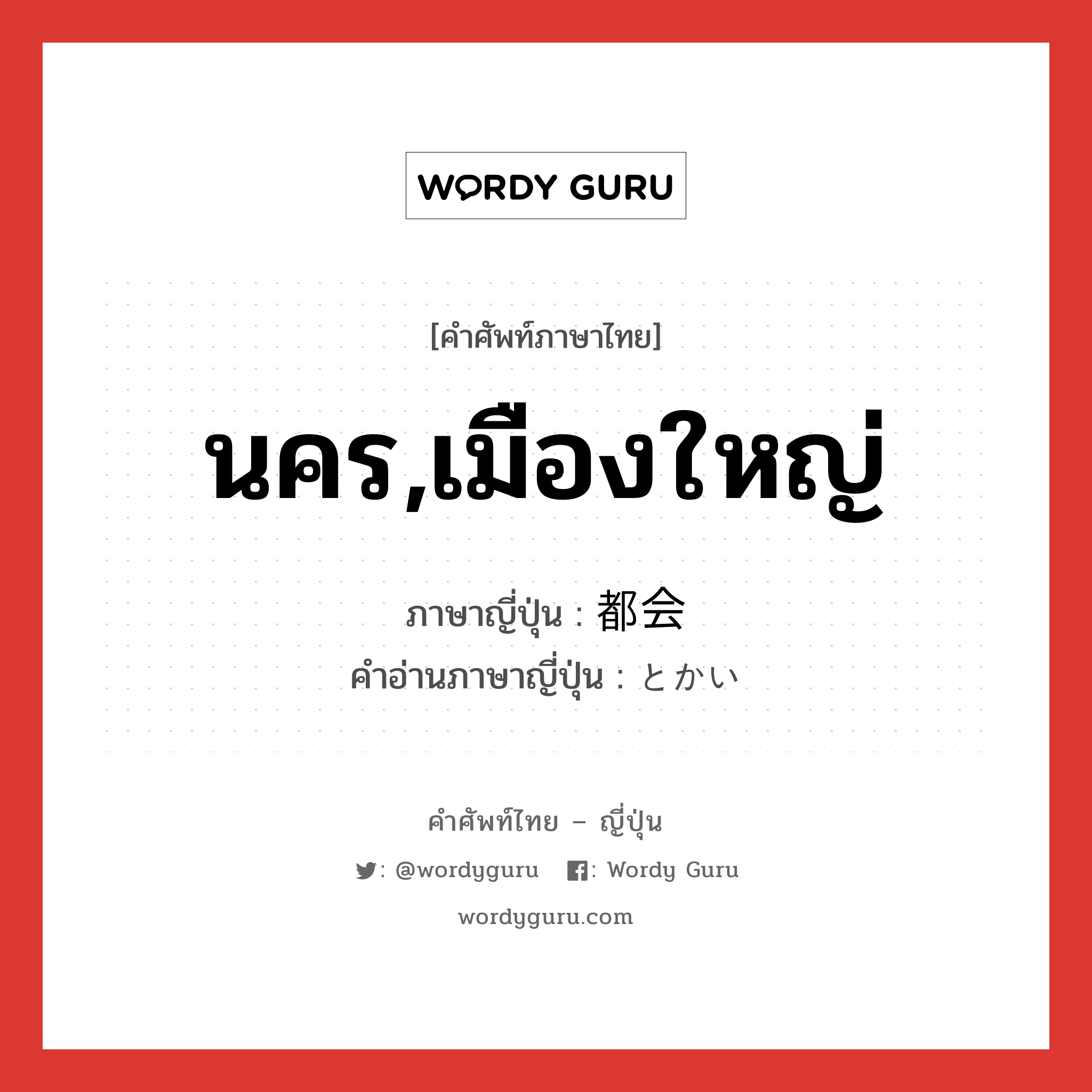 นคร,เมืองใหญ่ ภาษาญี่ปุ่นคืออะไร, คำศัพท์ภาษาไทย - ญี่ปุ่น นคร,เมืองใหญ่ ภาษาญี่ปุ่น 都会 คำอ่านภาษาญี่ปุ่น とかい หมวด n หมวด n