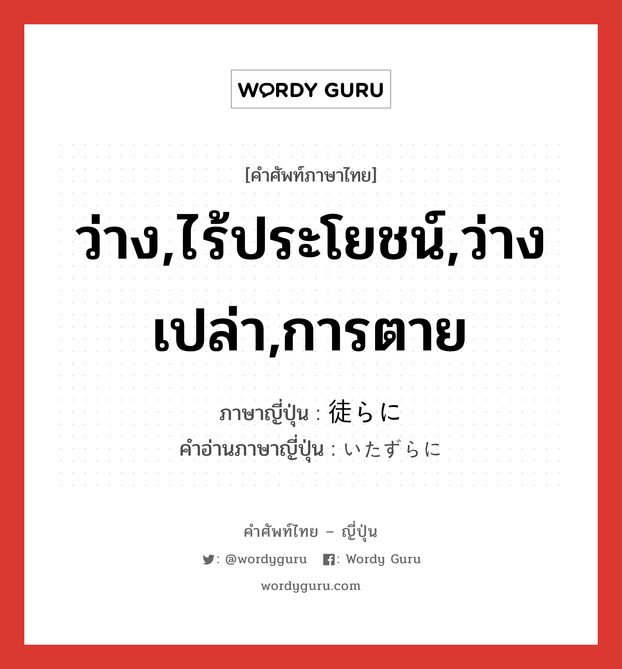 ว่าง,ไร้ประโยชน์,ว่างเปล่า,การตาย ภาษาญี่ปุ่นคืออะไร, คำศัพท์ภาษาไทย - ญี่ปุ่น ว่าง,ไร้ประโยชน์,ว่างเปล่า,การตาย ภาษาญี่ปุ่น 徒らに คำอ่านภาษาญี่ปุ่น いたずらに หมวด adv หมวด adv