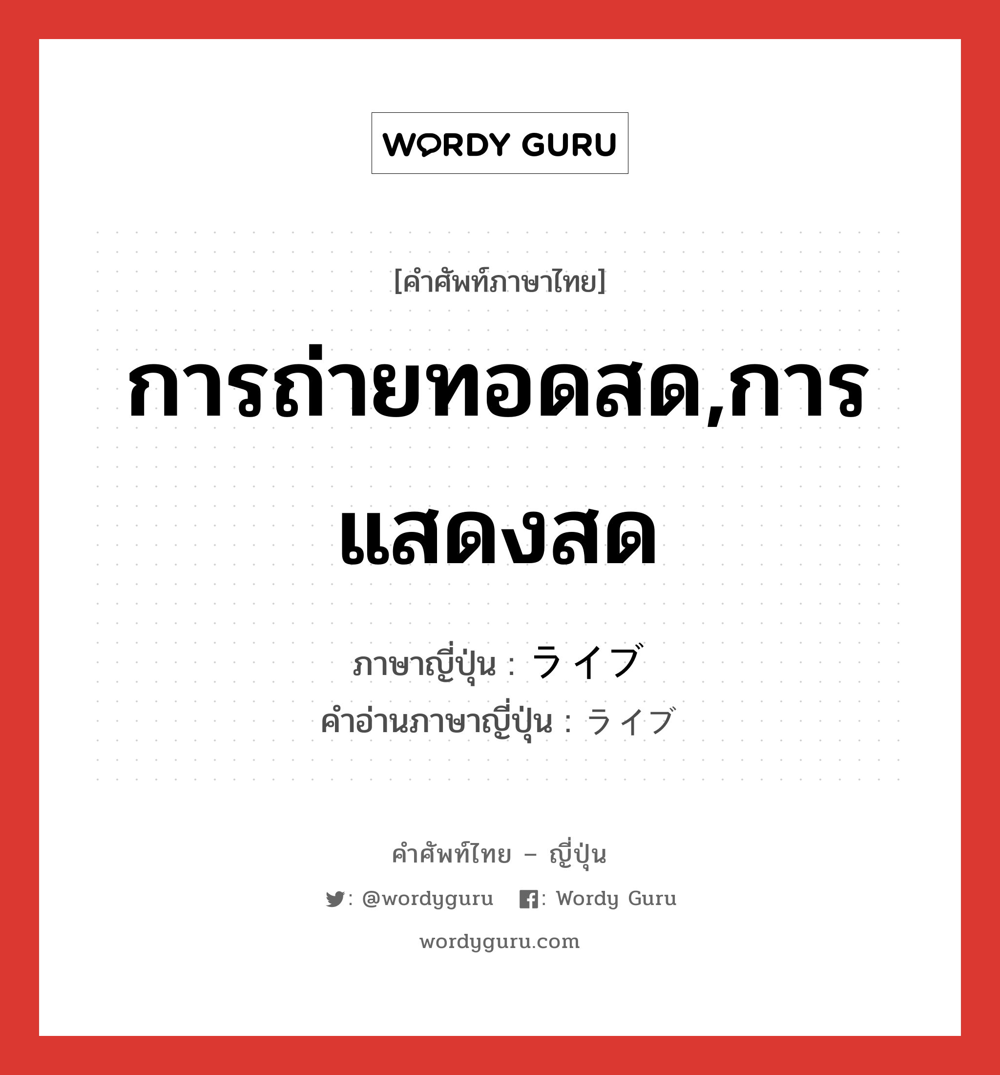 การถ่ายทอดสด,การแสดงสด ภาษาญี่ปุ่นคืออะไร, คำศัพท์ภาษาไทย - ญี่ปุ่น การถ่ายทอดสด,การแสดงสด ภาษาญี่ปุ่น ライブ คำอ่านภาษาญี่ปุ่น ライブ หมวด n หมวด n