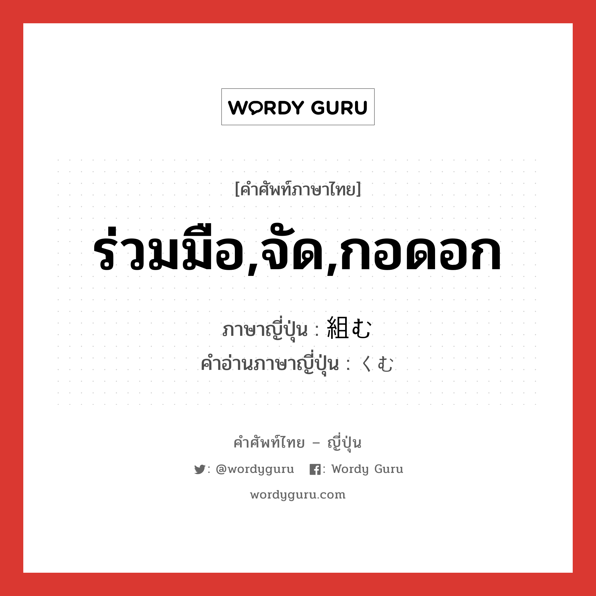 ร่วมมือ,จัด,กอดอก ภาษาญี่ปุ่นคืออะไร, คำศัพท์ภาษาไทย - ญี่ปุ่น ร่วมมือ,จัด,กอดอก ภาษาญี่ปุ่น 組む คำอ่านภาษาญี่ปุ่น くむ หมวด v5m หมวด v5m