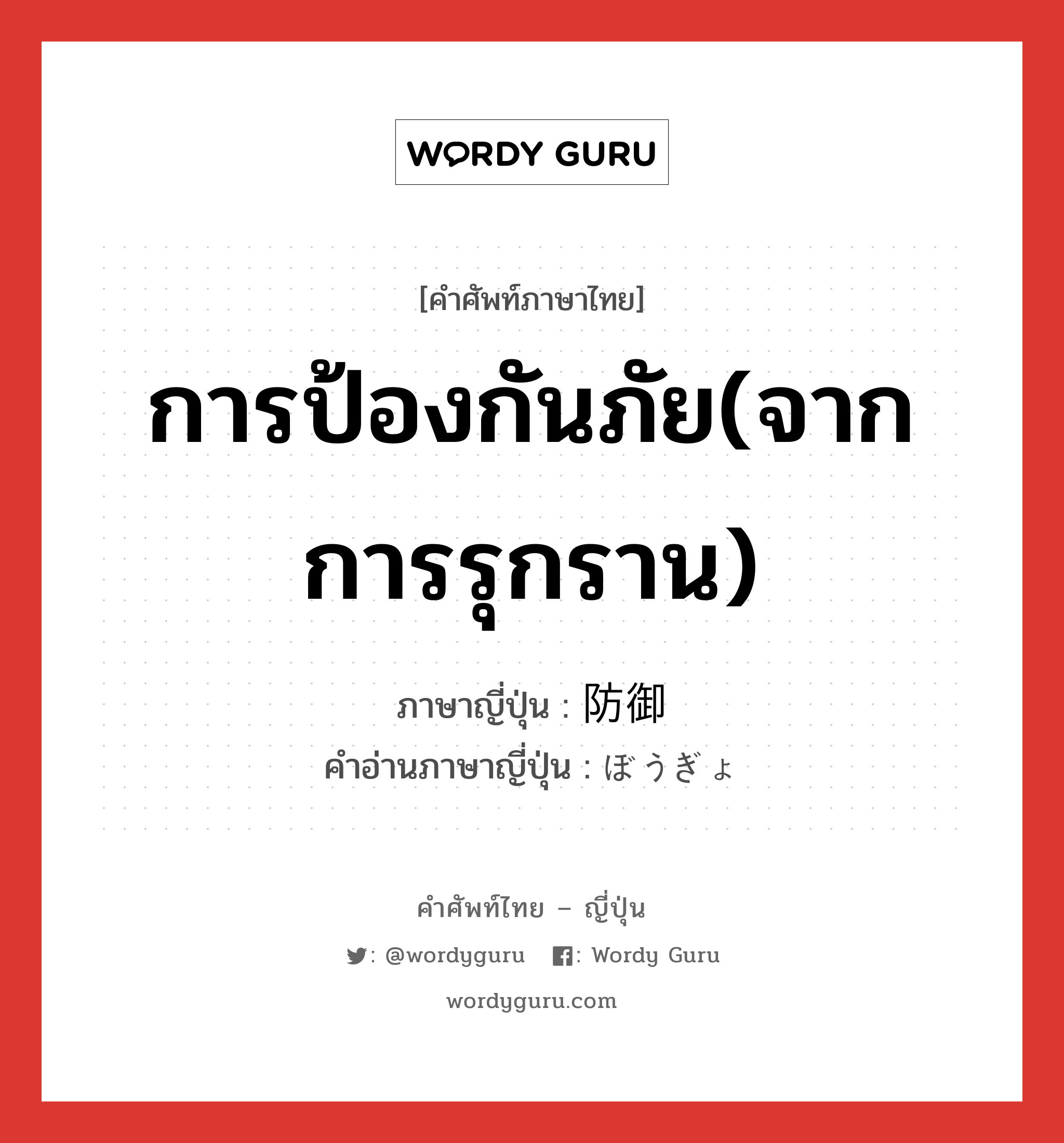 การป้องกันภัย(จากการรุกราน) ภาษาญี่ปุ่นคืออะไร, คำศัพท์ภาษาไทย - ญี่ปุ่น การป้องกันภัย(จากการรุกราน) ภาษาญี่ปุ่น 防御 คำอ่านภาษาญี่ปุ่น ぼうぎょ หมวด n หมวด n