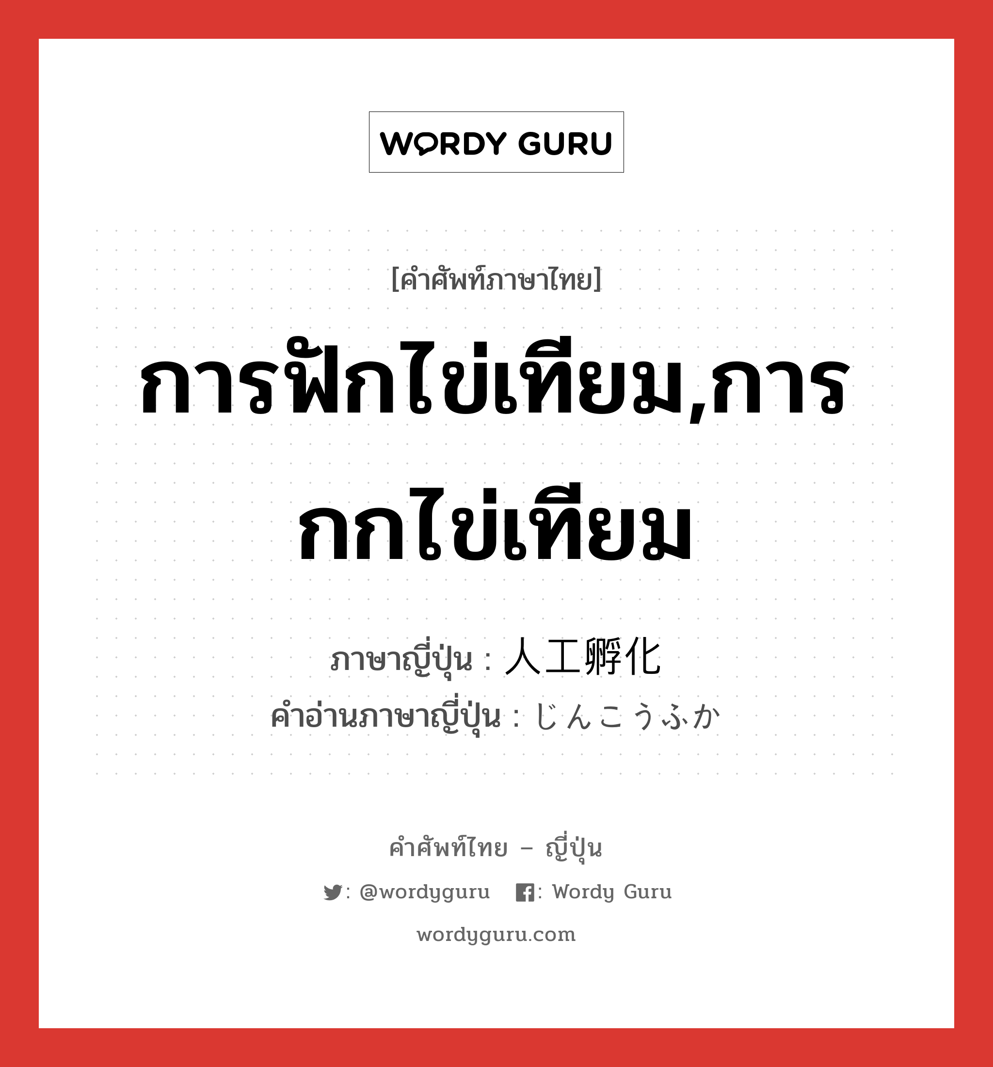 การฟักไข่เทียม,การกกไข่เทียม ภาษาญี่ปุ่นคืออะไร, คำศัพท์ภาษาไทย - ญี่ปุ่น การฟักไข่เทียม,การกกไข่เทียม ภาษาญี่ปุ่น 人工孵化 คำอ่านภาษาญี่ปุ่น じんこうふか หมวด n หมวด n