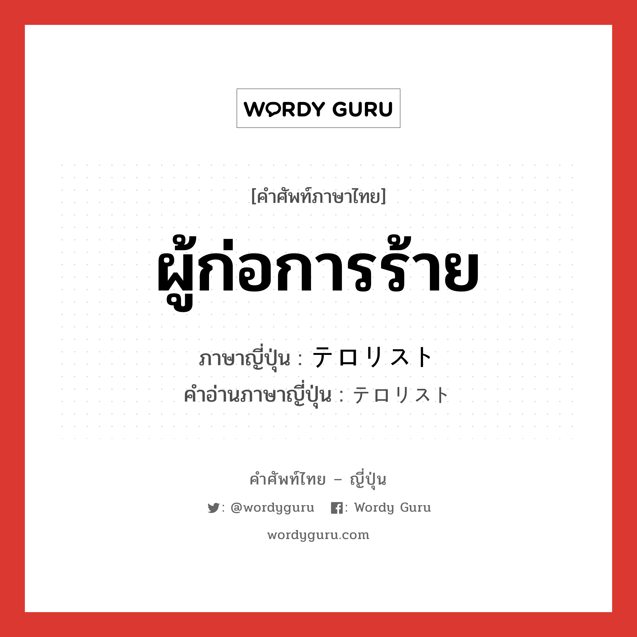 ผู้ก่อการร้าย ภาษาญี่ปุ่นคืออะไร, คำศัพท์ภาษาไทย - ญี่ปุ่น ผู้ก่อการร้าย ภาษาญี่ปุ่น テロリスト คำอ่านภาษาญี่ปุ่น テロリスト หมวด n หมวด n