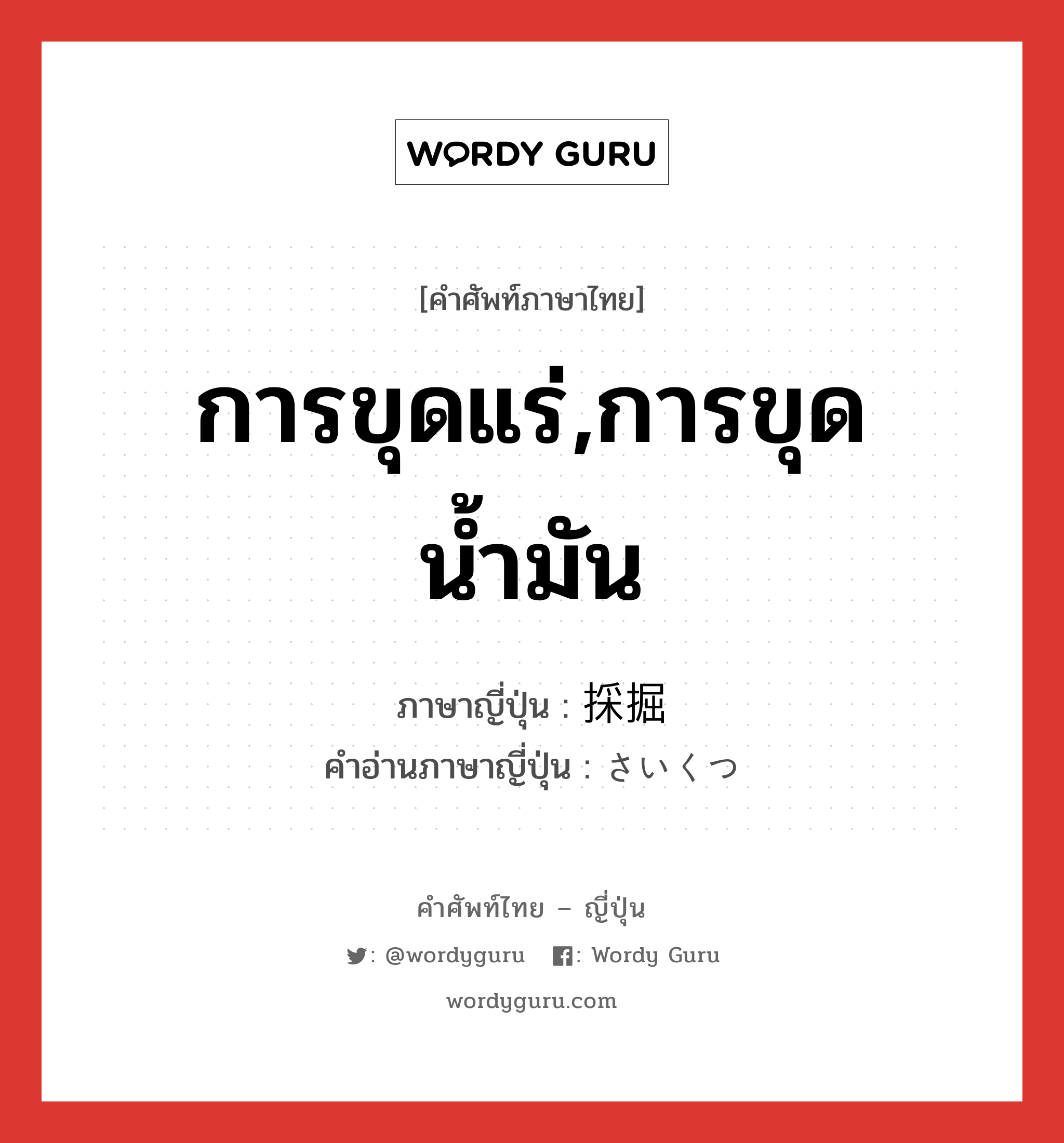 การขุดแร่,การขุดน้ำมัน ภาษาญี่ปุ่นคืออะไร, คำศัพท์ภาษาไทย - ญี่ปุ่น การขุดแร่,การขุดน้ำมัน ภาษาญี่ปุ่น 採掘 คำอ่านภาษาญี่ปุ่น さいくつ หมวด n หมวด n