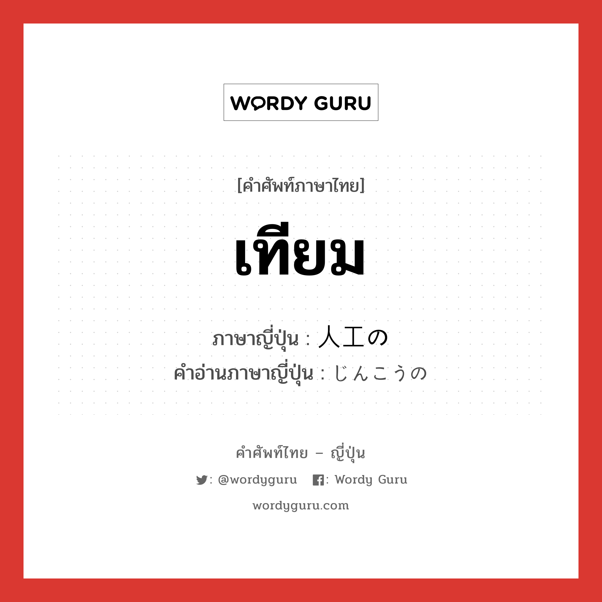 เทียม ภาษาญี่ปุ่นคืออะไร, คำศัพท์ภาษาไทย - ญี่ปุ่น เทียม ภาษาญี่ปุ่น 人工の คำอ่านภาษาญี่ปุ่น じんこうの หมวด n หมวด n