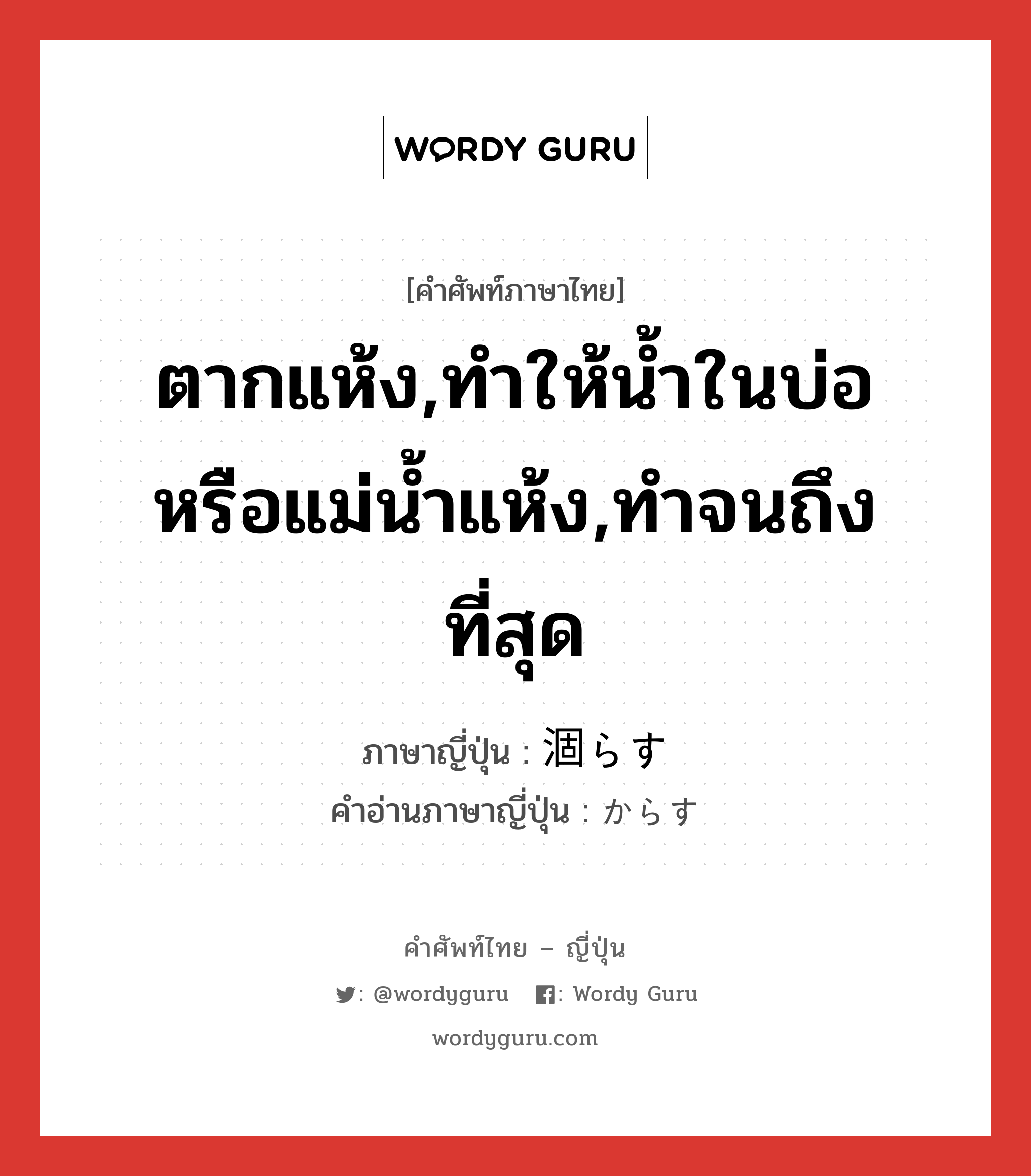 ตากแห้ง,ทำให้น้ำในบ่อหรือแม่น้ำแห้ง,ทำจนถึงที่สุด ภาษาญี่ปุ่นคืออะไร, คำศัพท์ภาษาไทย - ญี่ปุ่น ตากแห้ง,ทำให้น้ำในบ่อหรือแม่น้ำแห้ง,ทำจนถึงที่สุด ภาษาญี่ปุ่น 涸らす คำอ่านภาษาญี่ปุ่น からす หมวด v5s หมวด v5s