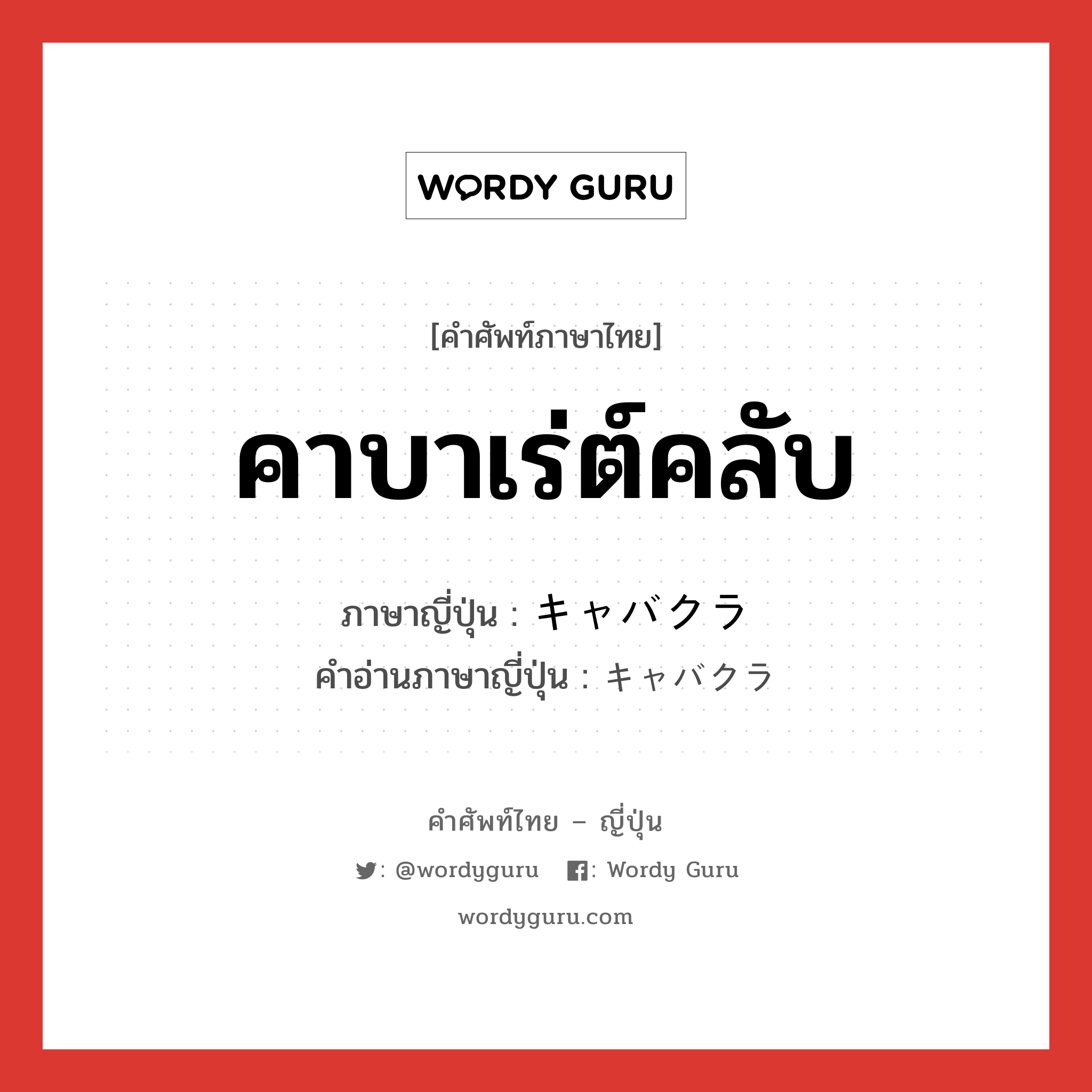 คาบาเร่ต์คลับ ภาษาญี่ปุ่นคืออะไร, คำศัพท์ภาษาไทย - ญี่ปุ่น คาบาเร่ต์คลับ ภาษาญี่ปุ่น キャバクラ คำอ่านภาษาญี่ปุ่น キャバクラ หมวด n หมวด n