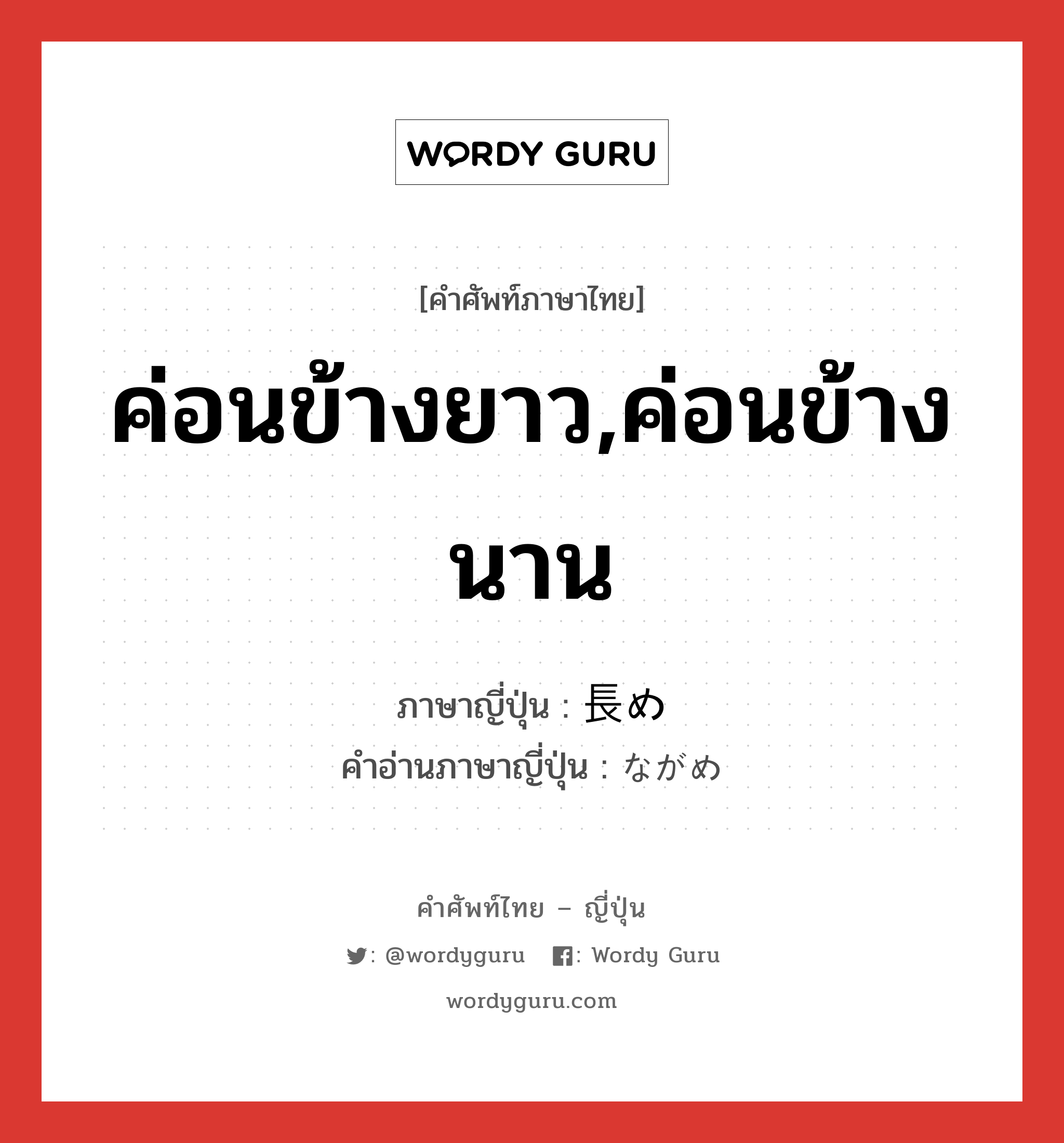 ค่อนข้างยาว,ค่อนข้างนาน ภาษาญี่ปุ่นคืออะไร, คำศัพท์ภาษาไทย - ญี่ปุ่น ค่อนข้างยาว,ค่อนข้างนาน ภาษาญี่ปุ่น 長め คำอ่านภาษาญี่ปุ่น ながめ หมวด adj-na หมวด adj-na