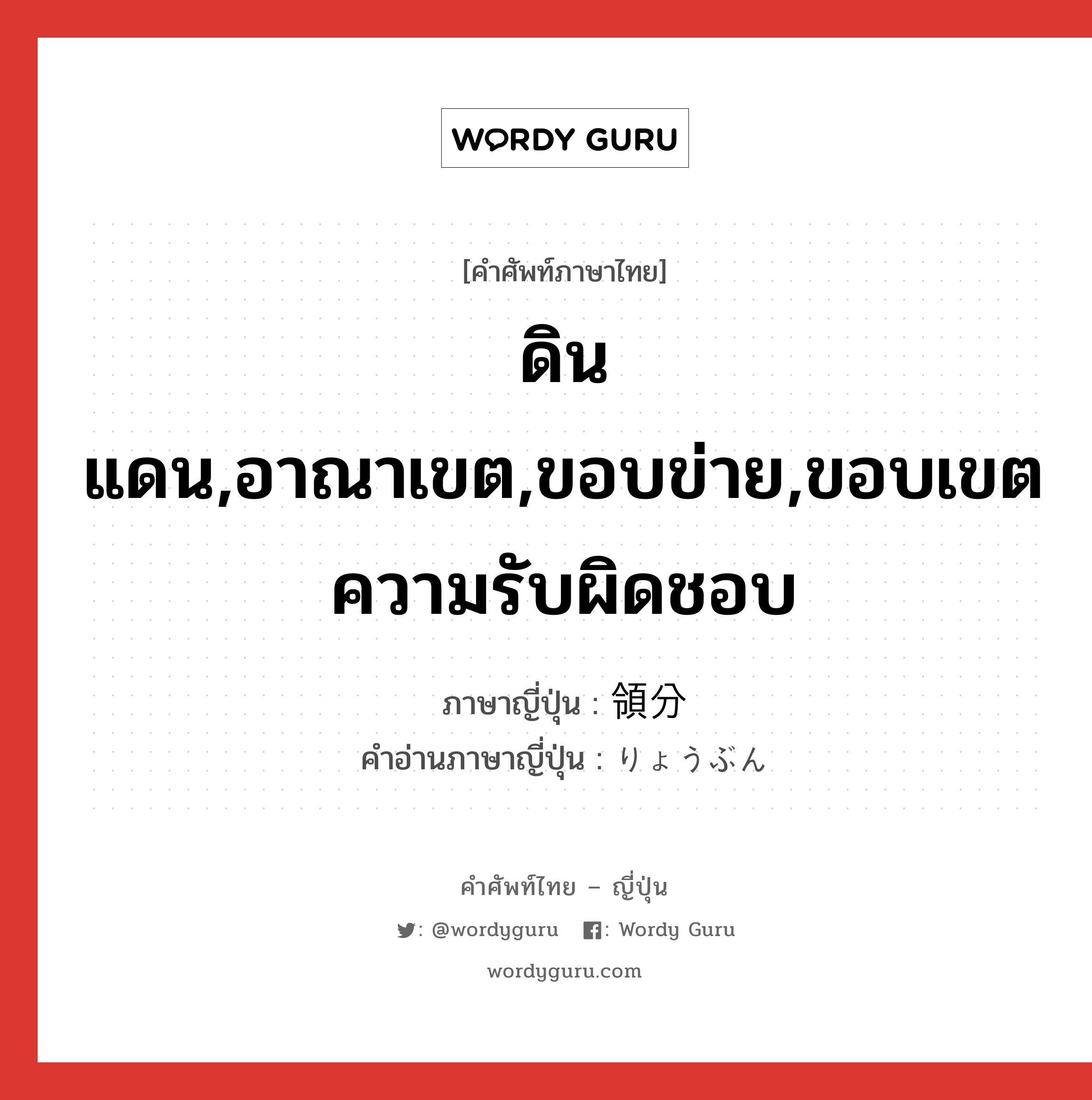 ดินแดน,อาณาเขต,ขอบข่าย,ขอบเขตความรับผิดชอบ ภาษาญี่ปุ่นคืออะไร, คำศัพท์ภาษาไทย - ญี่ปุ่น ดินแดน,อาณาเขต,ขอบข่าย,ขอบเขตความรับผิดชอบ ภาษาญี่ปุ่น 領分 คำอ่านภาษาญี่ปุ่น りょうぶん หมวด n หมวด n