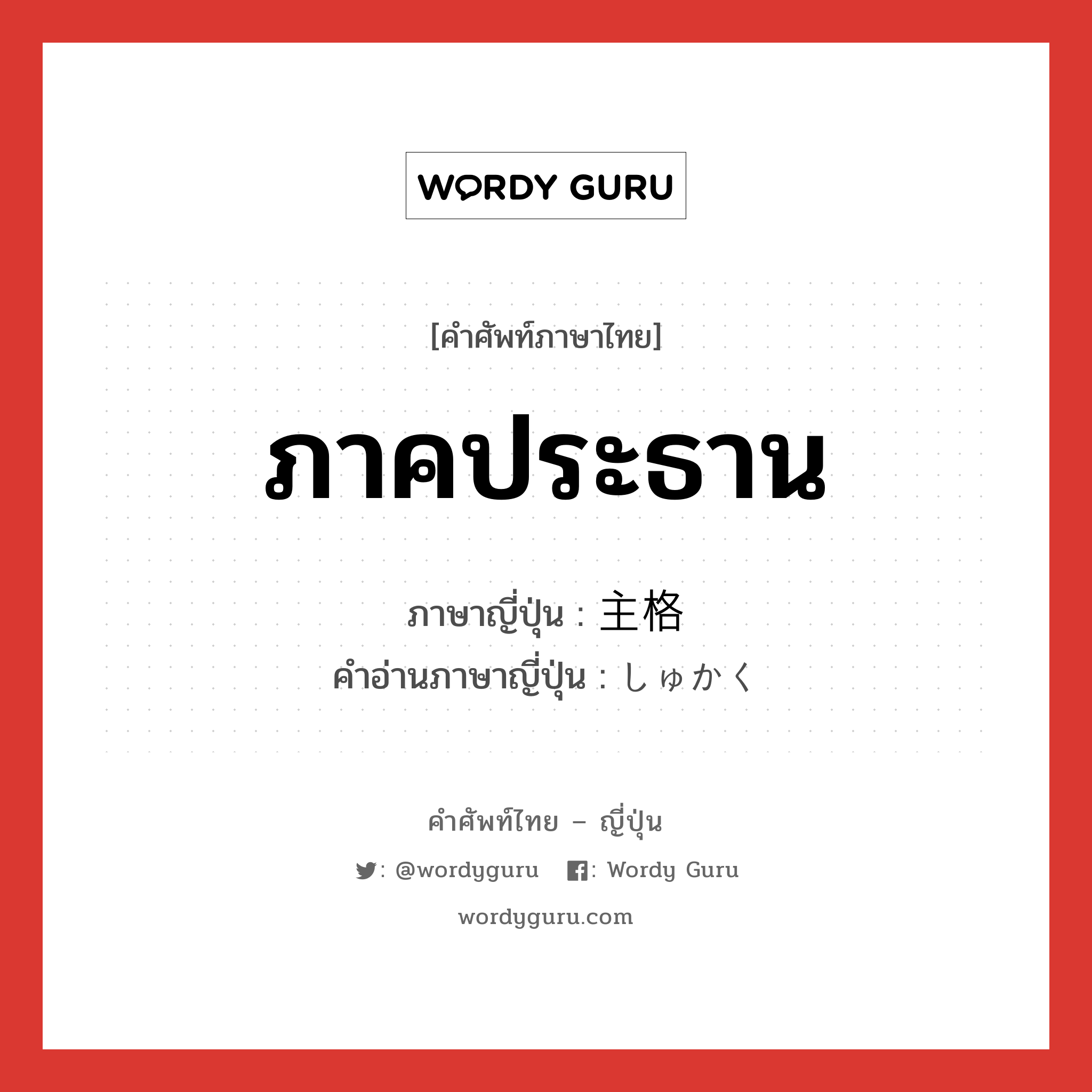 ภาคประธาน ภาษาญี่ปุ่นคืออะไร, คำศัพท์ภาษาไทย - ญี่ปุ่น ภาคประธาน ภาษาญี่ปุ่น 主格 คำอ่านภาษาญี่ปุ่น しゅかく หมวด n หมวด n