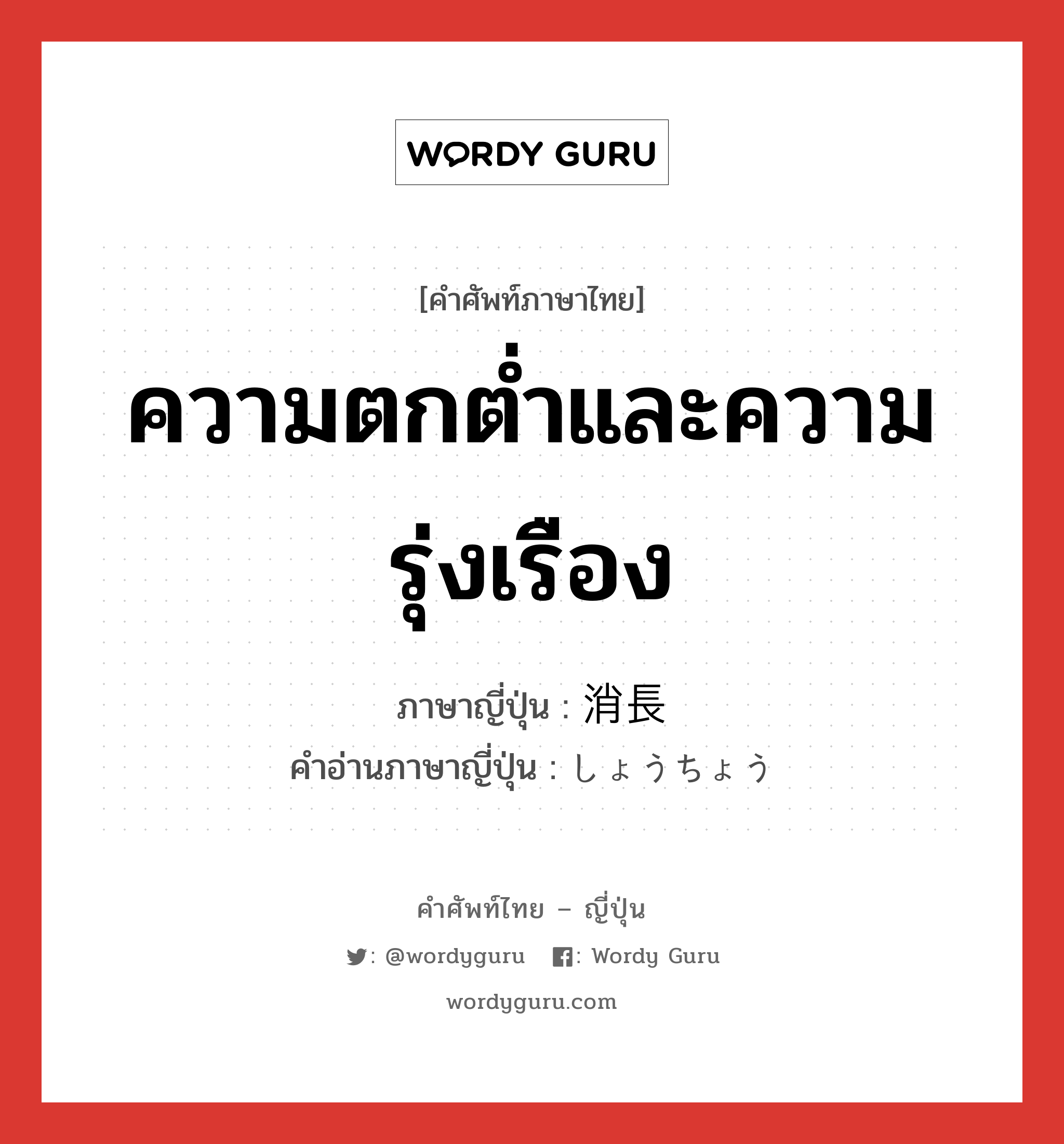 ความตกต่ำและความรุ่งเรือง ภาษาญี่ปุ่นคืออะไร, คำศัพท์ภาษาไทย - ญี่ปุ่น ความตกต่ำและความรุ่งเรือง ภาษาญี่ปุ่น 消長 คำอ่านภาษาญี่ปุ่น しょうちょう หมวด n หมวด n