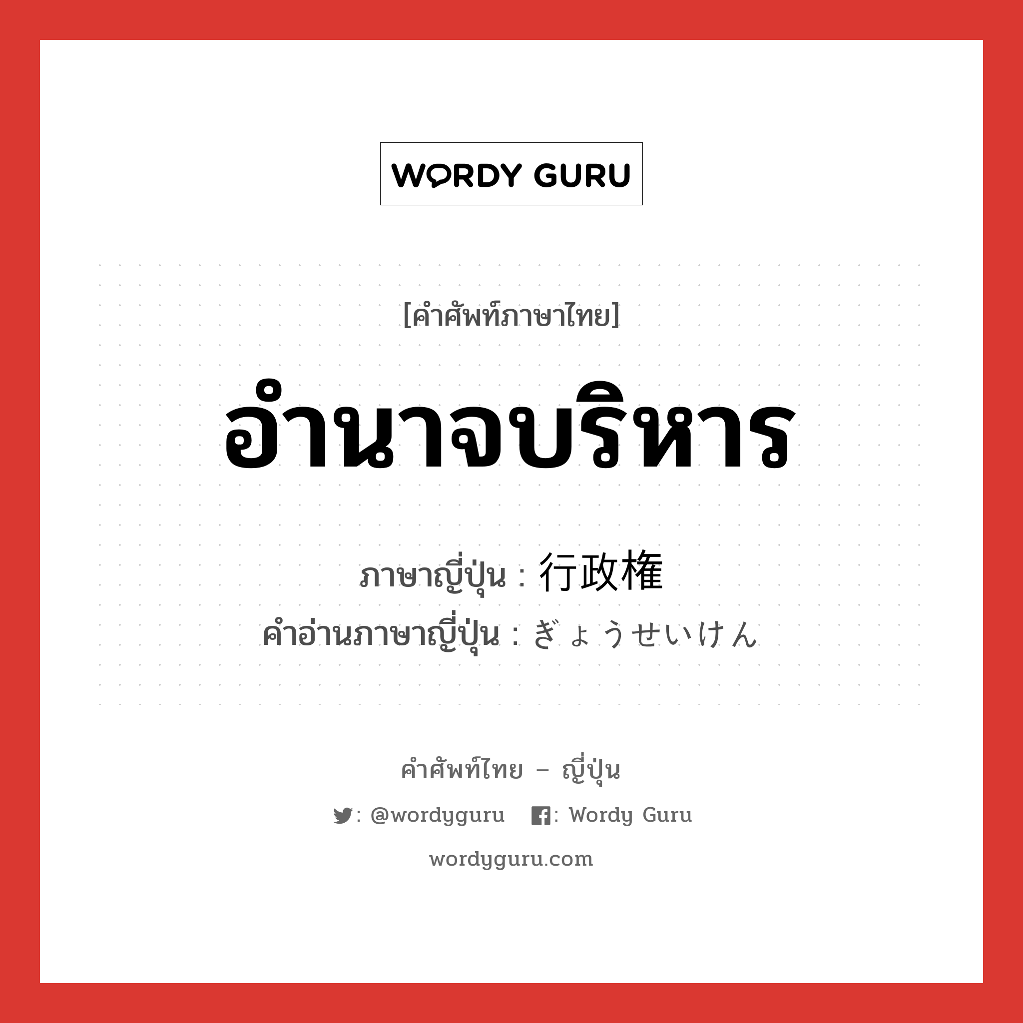 อำนาจบริหาร ภาษาญี่ปุ่นคืออะไร, คำศัพท์ภาษาไทย - ญี่ปุ่น อำนาจบริหาร ภาษาญี่ปุ่น 行政権 คำอ่านภาษาญี่ปุ่น ぎょうせいけん หมวด n หมวด n