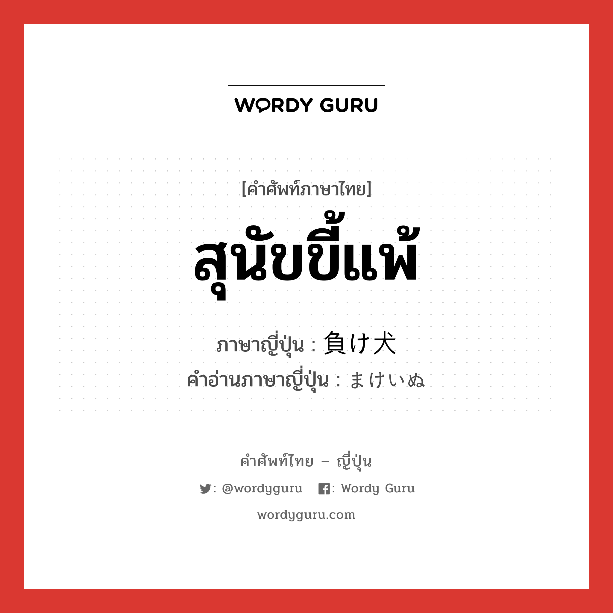 สุนัขขี้แพ้ ภาษาญี่ปุ่นคืออะไร, คำศัพท์ภาษาไทย - ญี่ปุ่น สุนัขขี้แพ้ ภาษาญี่ปุ่น 負け犬 คำอ่านภาษาญี่ปุ่น まけいぬ หมวด n หมวด n