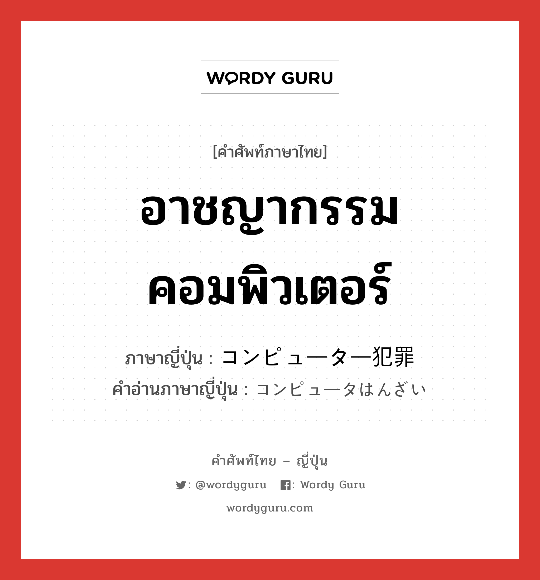 อาชญากรรมคอมพิวเตอร์ ภาษาญี่ปุ่นคืออะไร, คำศัพท์ภาษาไทย - ญี่ปุ่น อาชญากรรมคอมพิวเตอร์ ภาษาญี่ปุ่น コンピューター犯罪 คำอ่านภาษาญี่ปุ่น コンピュータはんざい หมวด n หมวด n