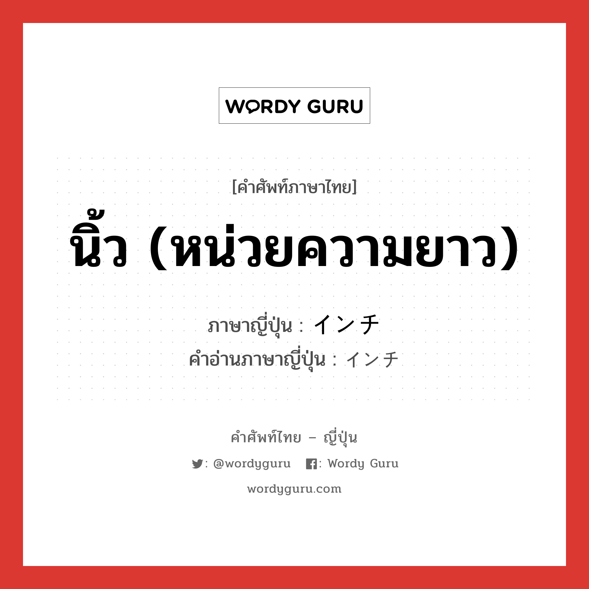 นิ้ว (หน่วยความยาว) ภาษาญี่ปุ่นคืออะไร, คำศัพท์ภาษาไทย - ญี่ปุ่น นิ้ว (หน่วยความยาว) ภาษาญี่ปุ่น インチ คำอ่านภาษาญี่ปุ่น インチ หมวด n หมวด n