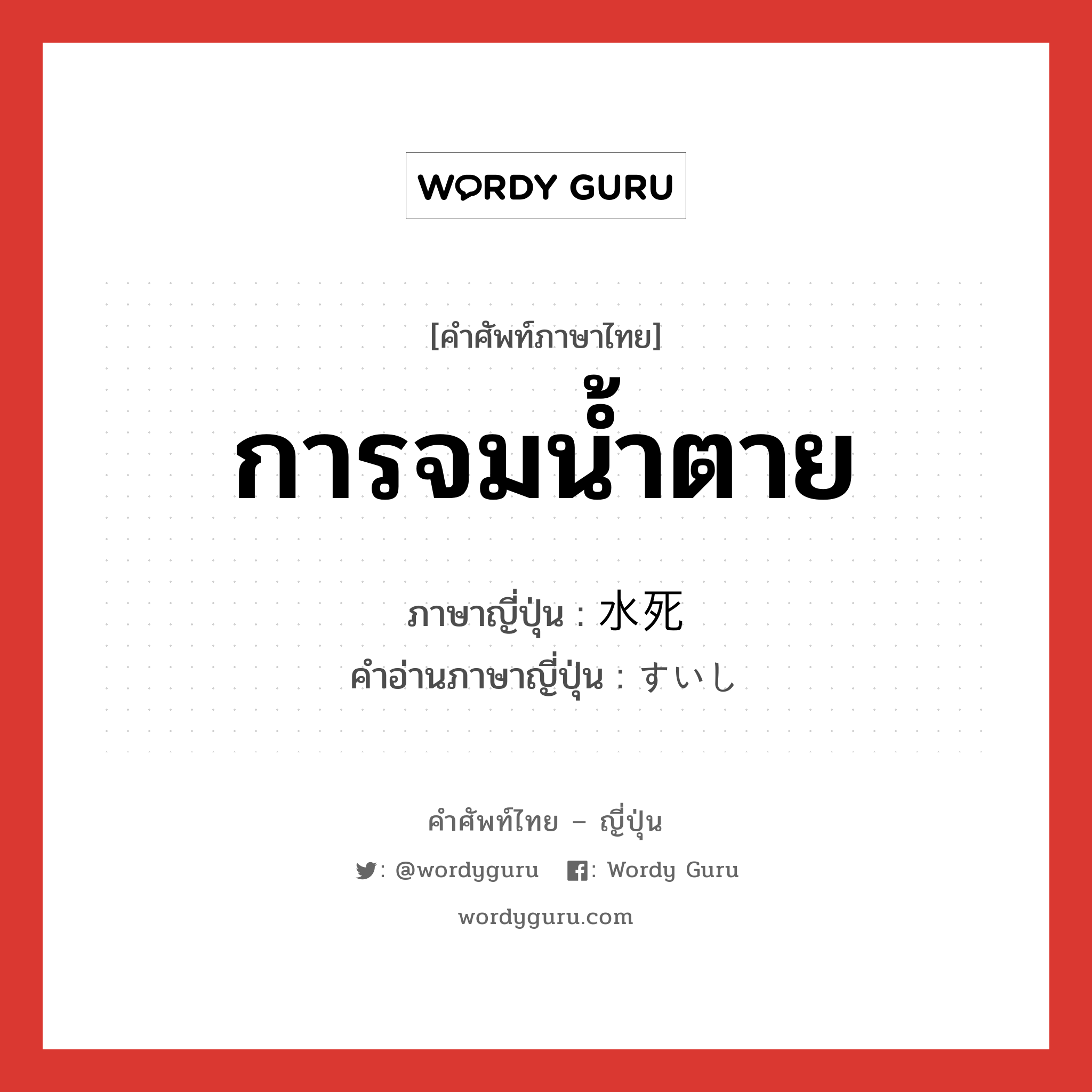 การจมน้ำตาย ภาษาญี่ปุ่นคืออะไร, คำศัพท์ภาษาไทย - ญี่ปุ่น การจมน้ำตาย ภาษาญี่ปุ่น 水死 คำอ่านภาษาญี่ปุ่น すいし หมวด n หมวด n