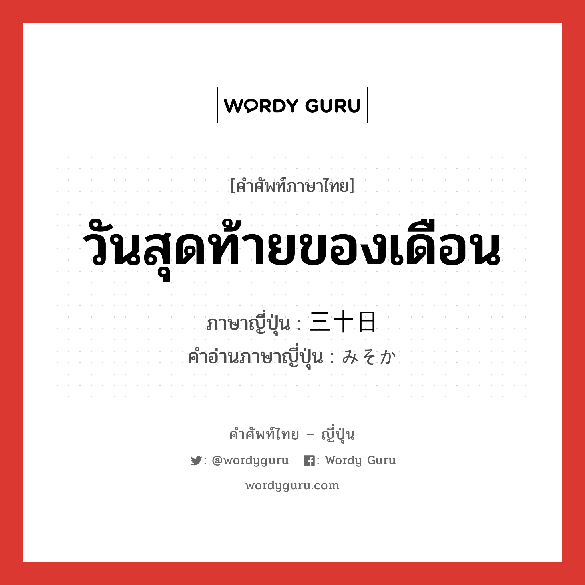 วันสุดท้ายของเดือน ภาษาญี่ปุ่นคืออะไร, คำศัพท์ภาษาไทย - ญี่ปุ่น วันสุดท้ายของเดือน ภาษาญี่ปุ่น 三十日 คำอ่านภาษาญี่ปุ่น みそか หมวด n หมวด n