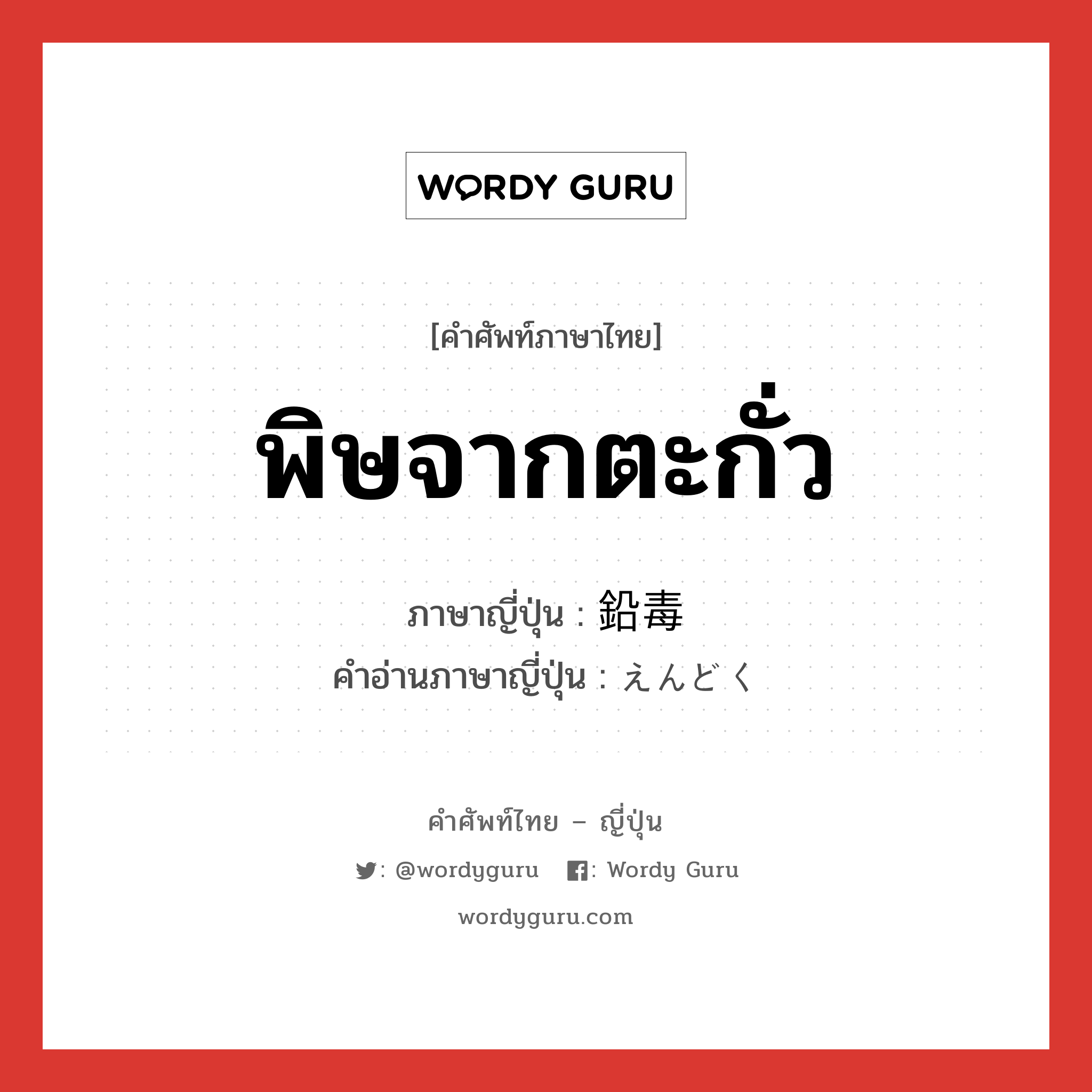 พิษจากตะกั่ว ภาษาญี่ปุ่นคืออะไร, คำศัพท์ภาษาไทย - ญี่ปุ่น พิษจากตะกั่ว ภาษาญี่ปุ่น 鉛毒 คำอ่านภาษาญี่ปุ่น えんどく หมวด n หมวด n