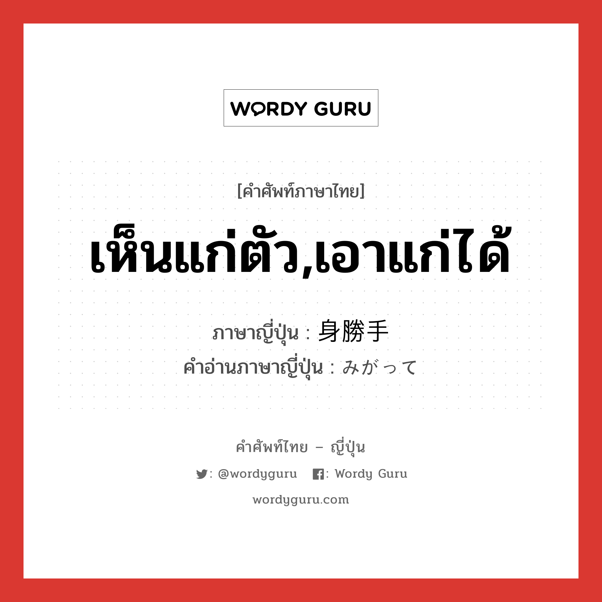 เห็นแก่ตัว,เอาแก่ได้ ภาษาญี่ปุ่นคืออะไร, คำศัพท์ภาษาไทย - ญี่ปุ่น เห็นแก่ตัว,เอาแก่ได้ ภาษาญี่ปุ่น 身勝手 คำอ่านภาษาญี่ปุ่น みがって หมวด adj-na หมวด adj-na