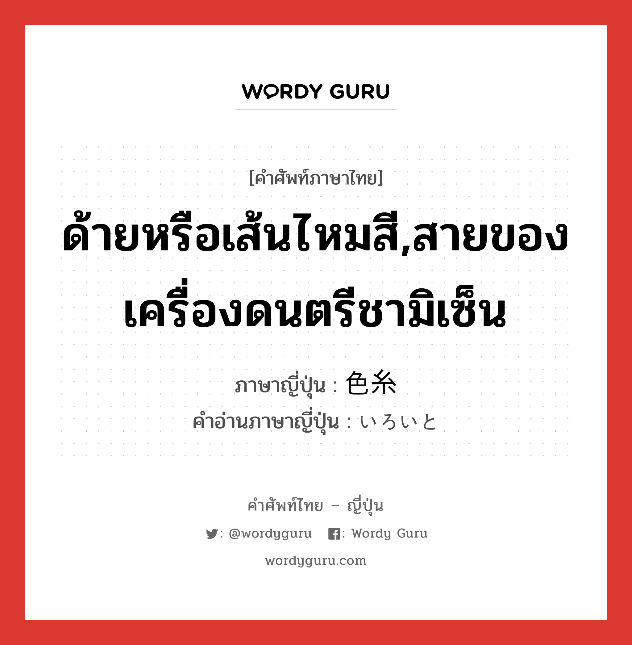 ด้ายหรือเส้นไหมสี,สายของเครื่องดนตรีชามิเซ็น ภาษาญี่ปุ่นคืออะไร, คำศัพท์ภาษาไทย - ญี่ปุ่น ด้ายหรือเส้นไหมสี,สายของเครื่องดนตรีชามิเซ็น ภาษาญี่ปุ่น 色糸 คำอ่านภาษาญี่ปุ่น いろいと หมวด n หมวด n