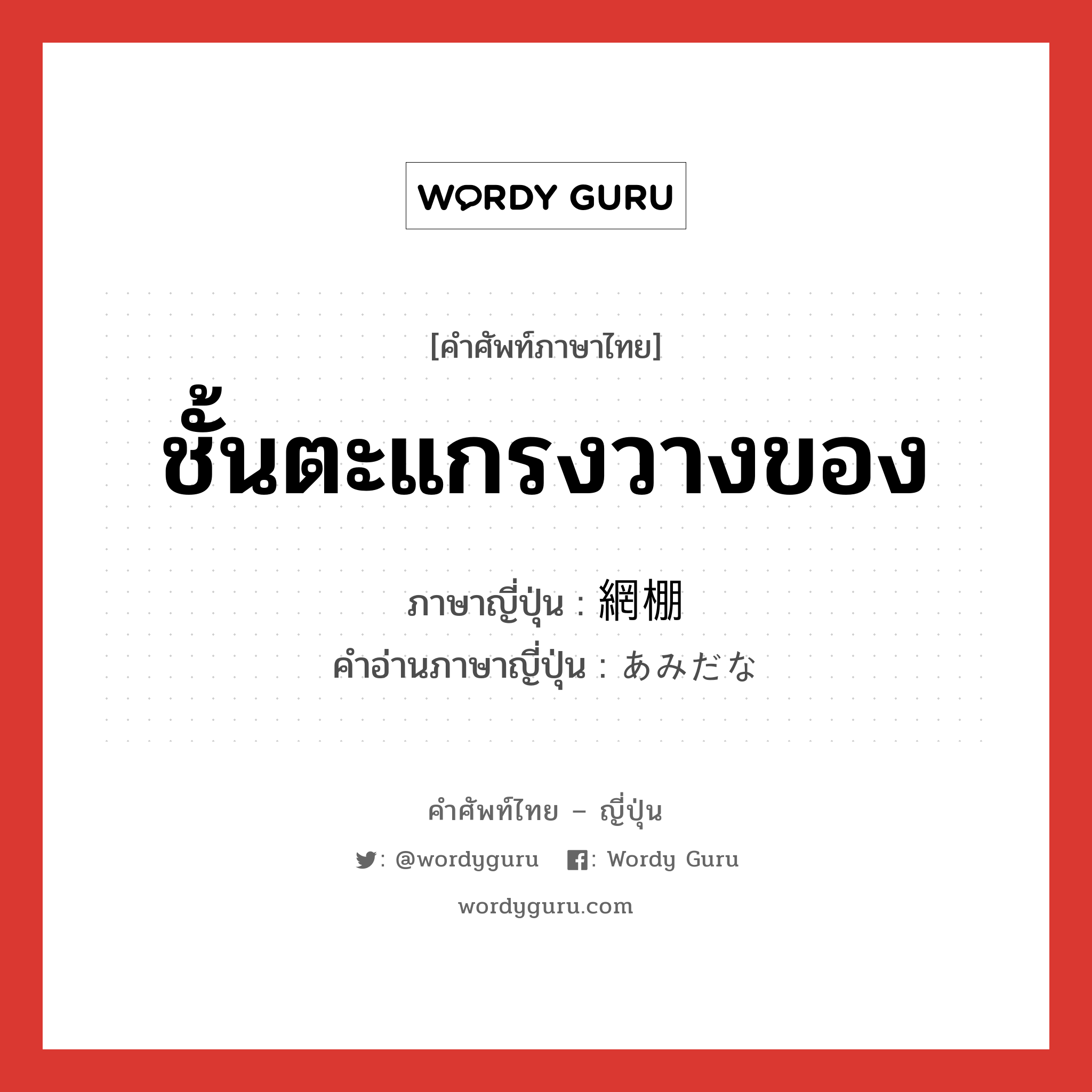 ชั้นตะแกรงวางของ ภาษาญี่ปุ่นคืออะไร, คำศัพท์ภาษาไทย - ญี่ปุ่น ชั้นตะแกรงวางของ ภาษาญี่ปุ่น 網棚 คำอ่านภาษาญี่ปุ่น あみだな หมวด n หมวด n