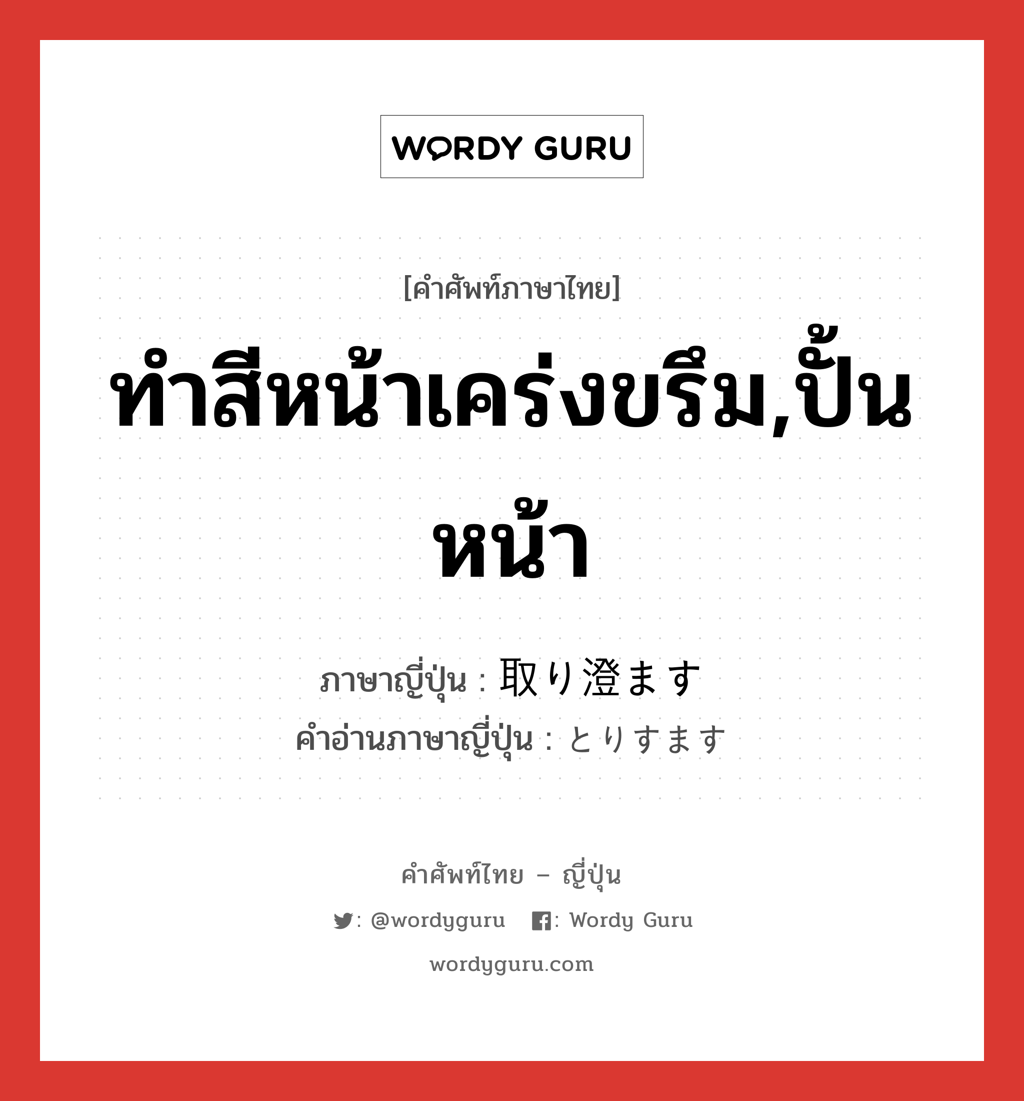 ทำสีหน้าเคร่งขรึม,ปั้นหน้า ภาษาญี่ปุ่นคืออะไร, คำศัพท์ภาษาไทย - ญี่ปุ่น ทำสีหน้าเคร่งขรึม,ปั้นหน้า ภาษาญี่ปุ่น 取り澄ます คำอ่านภาษาญี่ปุ่น とりすます หมวด v5s หมวด v5s