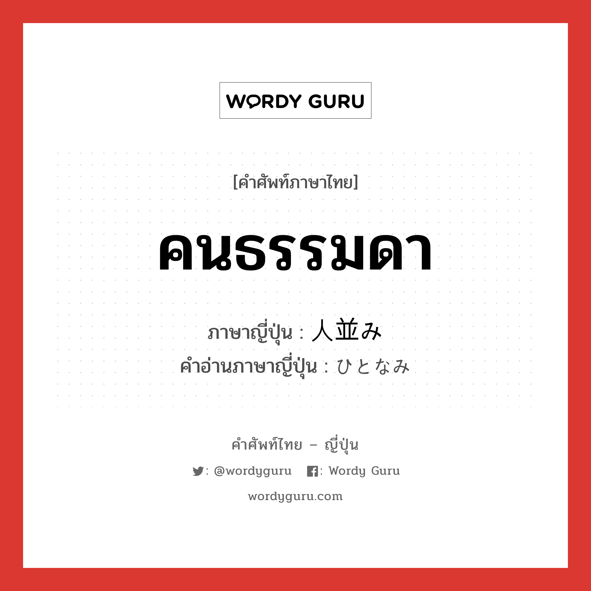 คนธรรมดา ภาษาญี่ปุ่นคืออะไร, คำศัพท์ภาษาไทย - ญี่ปุ่น คนธรรมดา ภาษาญี่ปุ่น 人並み คำอ่านภาษาญี่ปุ่น ひとなみ หมวด adj-na หมวด adj-na