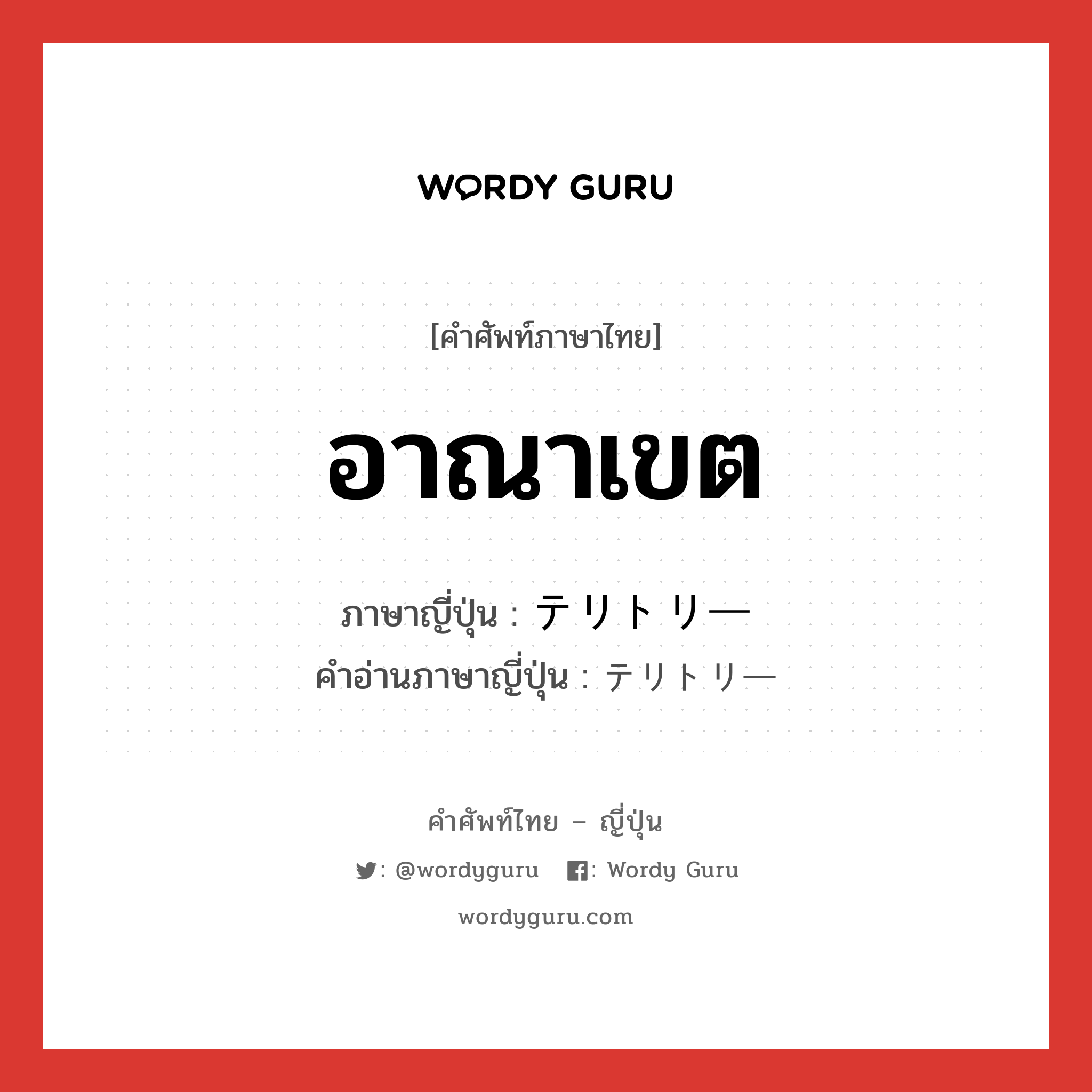 อาณาเขต ภาษาญี่ปุ่นคืออะไร, คำศัพท์ภาษาไทย - ญี่ปุ่น อาณาเขต ภาษาญี่ปุ่น テリトリー คำอ่านภาษาญี่ปุ่น テリトリー หมวด n หมวด n