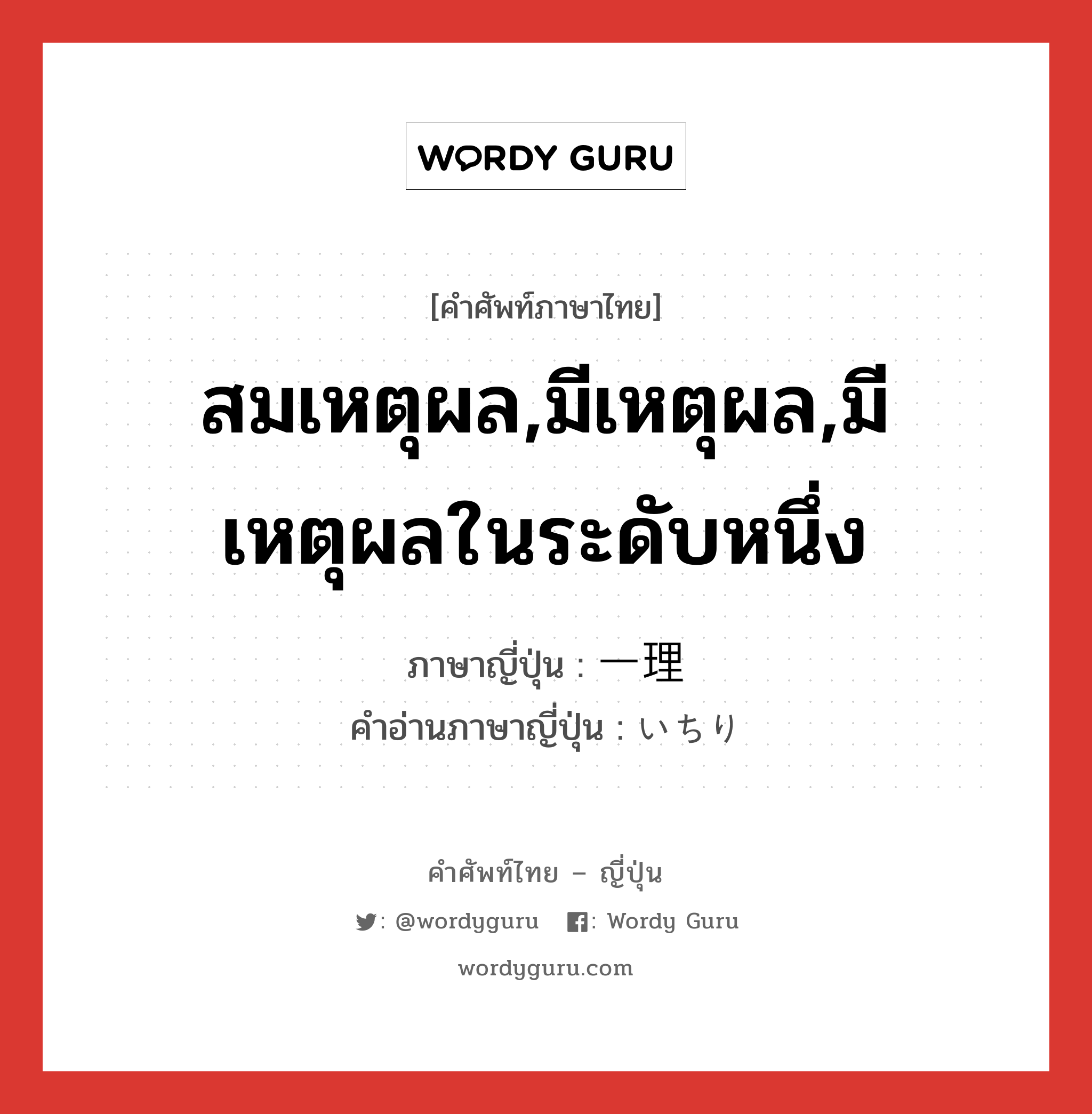 สมเหตุผล,มีเหตุผล,มีเหตุผลในระดับหนึ่ง ภาษาญี่ปุ่นคืออะไร, คำศัพท์ภาษาไทย - ญี่ปุ่น สมเหตุผล,มีเหตุผล,มีเหตุผลในระดับหนึ่ง ภาษาญี่ปุ่น 一理 คำอ่านภาษาญี่ปุ่น いちり หมวด n หมวด n