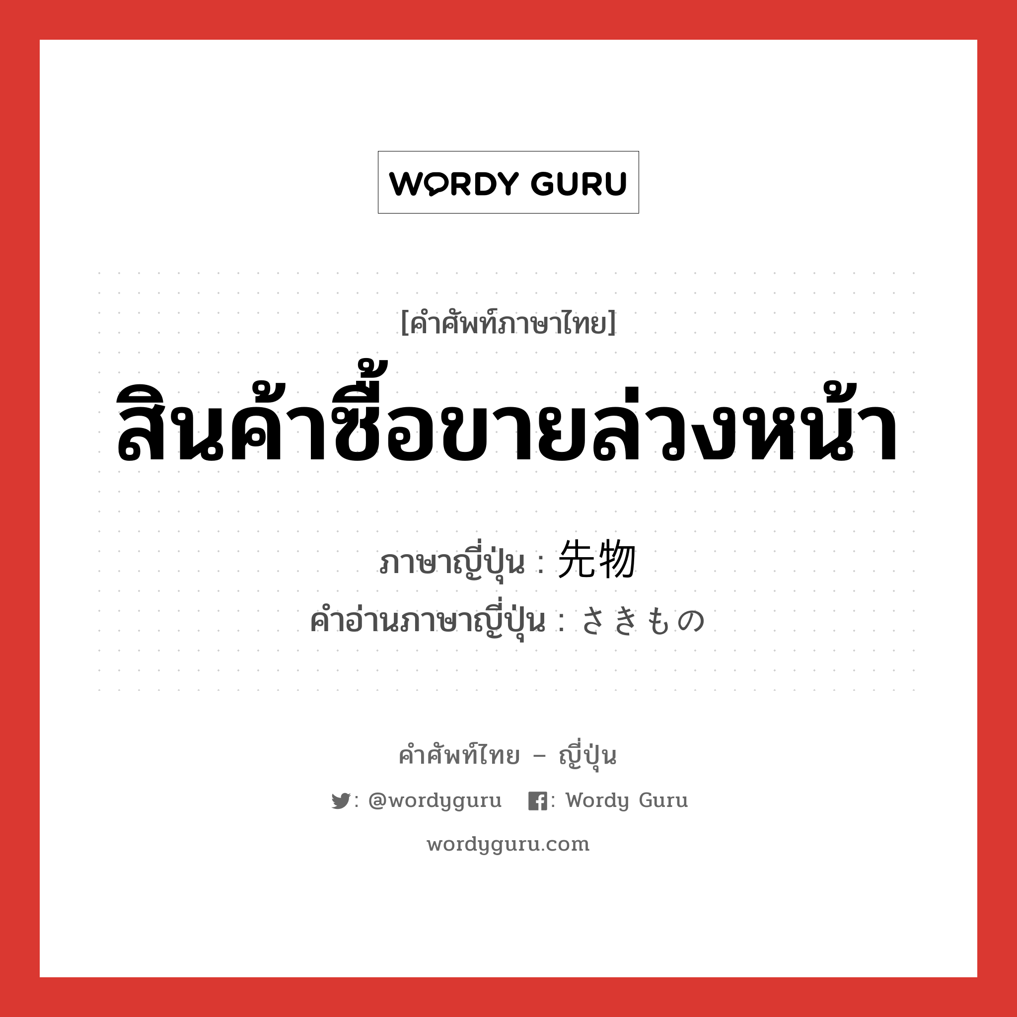 สินค้าซื้อขายล่วงหน้า ภาษาญี่ปุ่นคืออะไร, คำศัพท์ภาษาไทย - ญี่ปุ่น สินค้าซื้อขายล่วงหน้า ภาษาญี่ปุ่น 先物 คำอ่านภาษาญี่ปุ่น さきもの หมวด n หมวด n