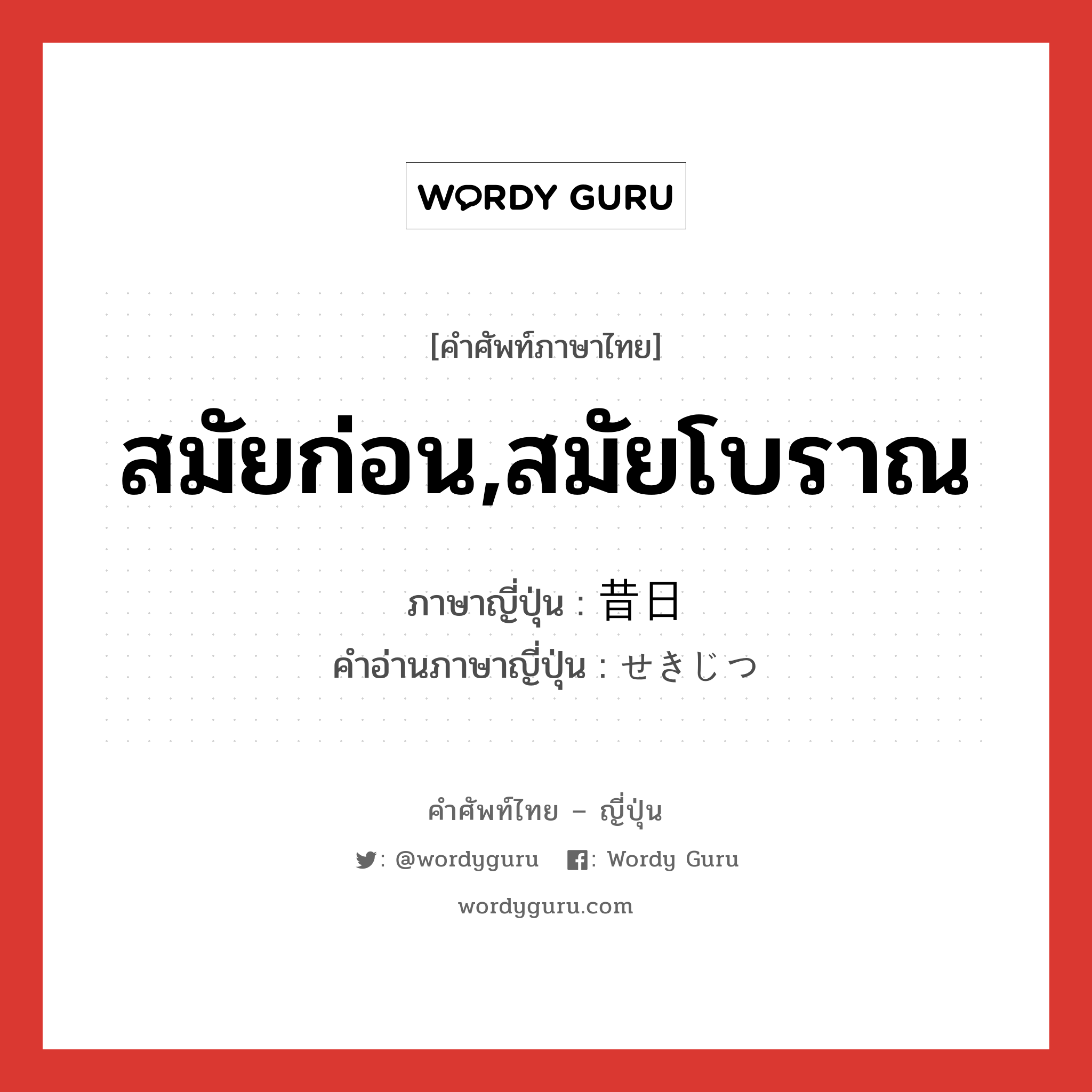 สมัยก่อน,สมัยโบราณ ภาษาญี่ปุ่นคืออะไร, คำศัพท์ภาษาไทย - ญี่ปุ่น สมัยก่อน,สมัยโบราณ ภาษาญี่ปุ่น 昔日 คำอ่านภาษาญี่ปุ่น せきじつ หมวด n หมวด n