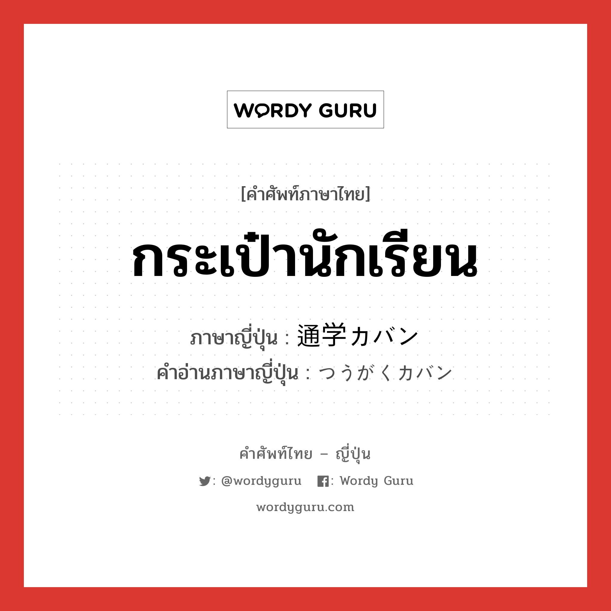 กระเป๋านักเรียน ภาษาญี่ปุ่นคืออะไร, คำศัพท์ภาษาไทย - ญี่ปุ่น กระเป๋านักเรียน ภาษาญี่ปุ่น 通学カバン คำอ่านภาษาญี่ปุ่น つうがくカバン หมวด n หมวด n