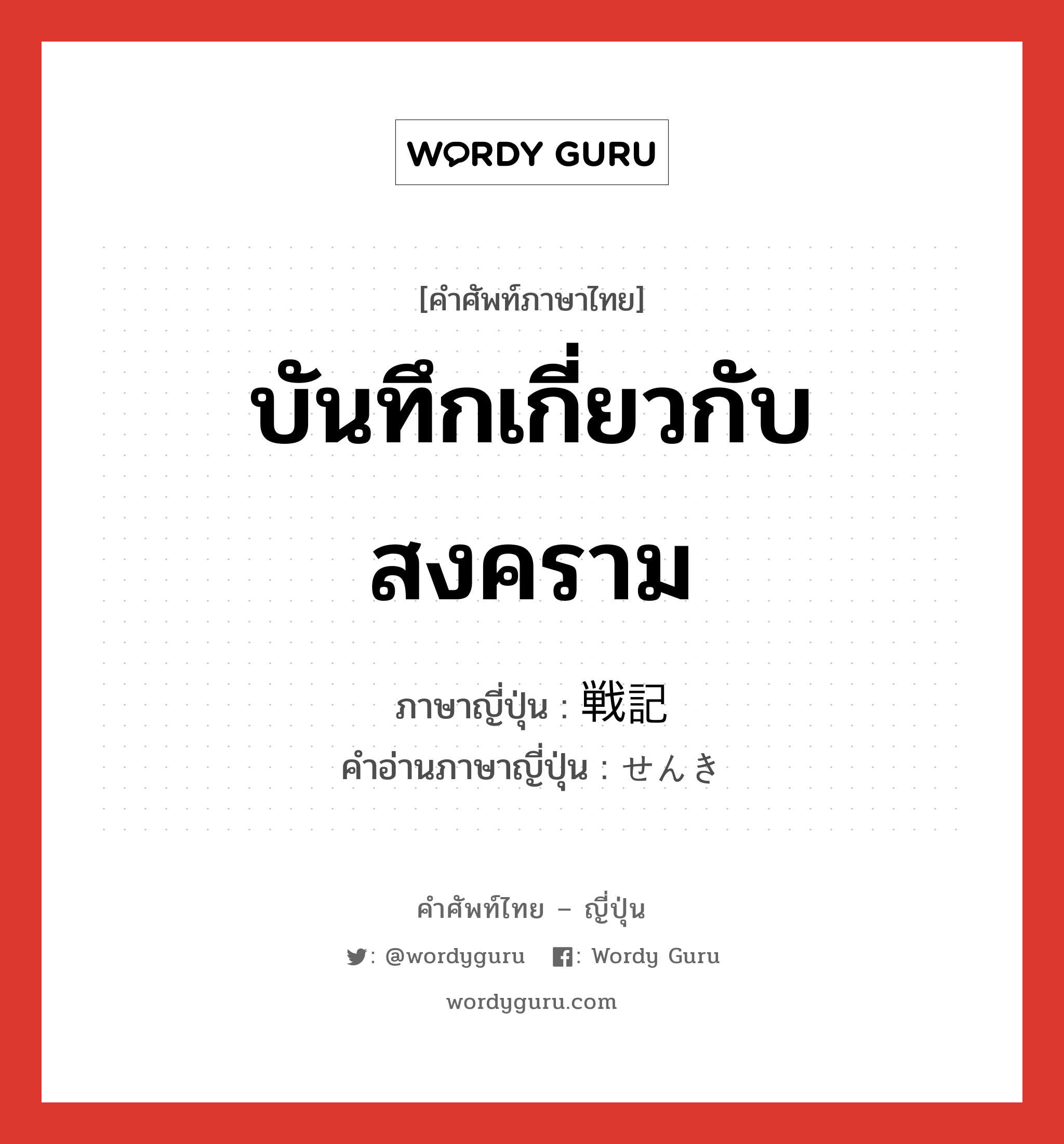 บันทึกเกี่ยวกับสงคราม ภาษาญี่ปุ่นคืออะไร, คำศัพท์ภาษาไทย - ญี่ปุ่น บันทึกเกี่ยวกับสงคราม ภาษาญี่ปุ่น 戦記 คำอ่านภาษาญี่ปุ่น せんき หมวด n หมวด n