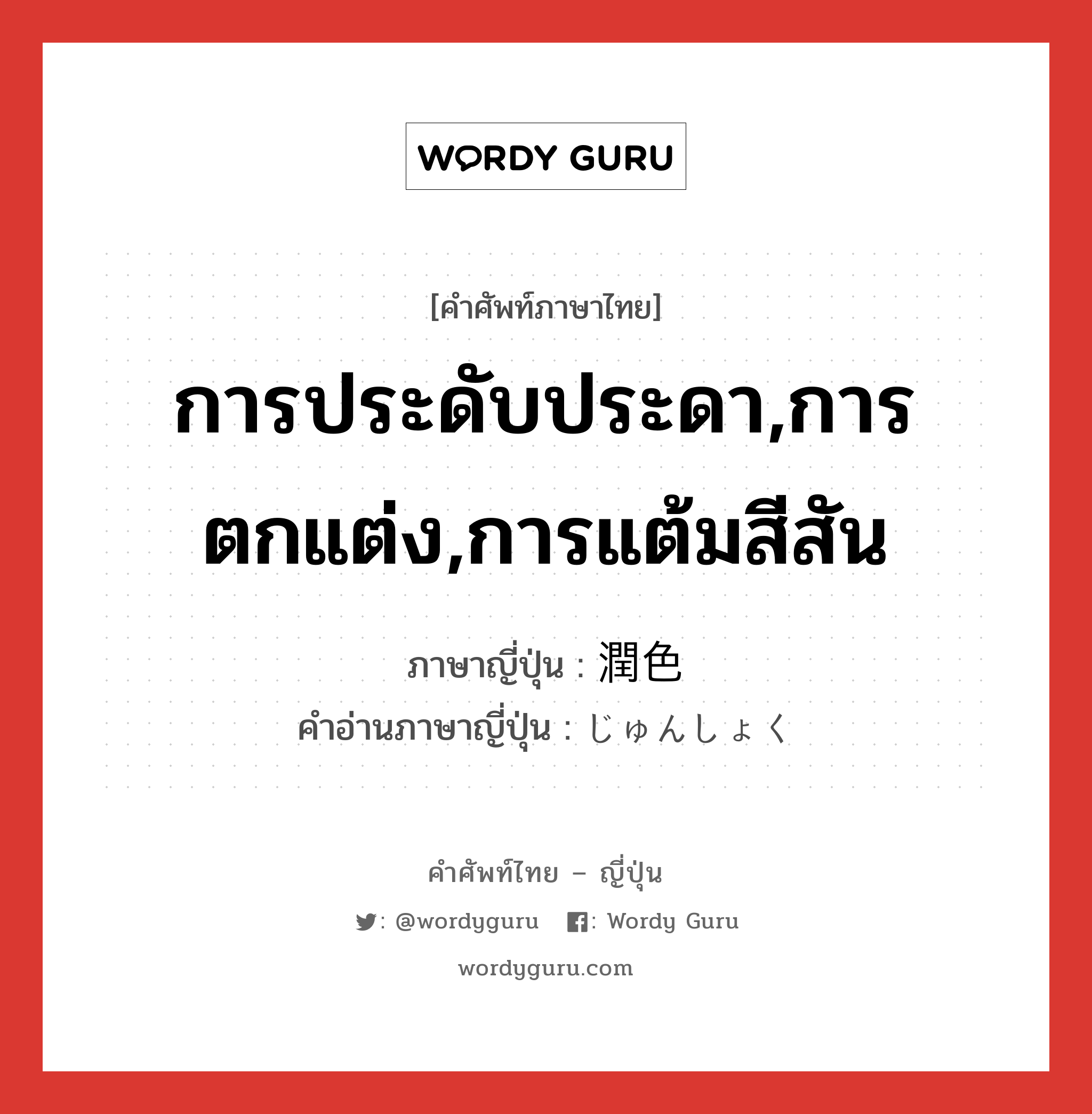 การประดับประดา,การตกแต่ง,การแต้มสีสัน ภาษาญี่ปุ่นคืออะไร, คำศัพท์ภาษาไทย - ญี่ปุ่น การประดับประดา,การตกแต่ง,การแต้มสีสัน ภาษาญี่ปุ่น 潤色 คำอ่านภาษาญี่ปุ่น じゅんしょく หมวด n หมวด n