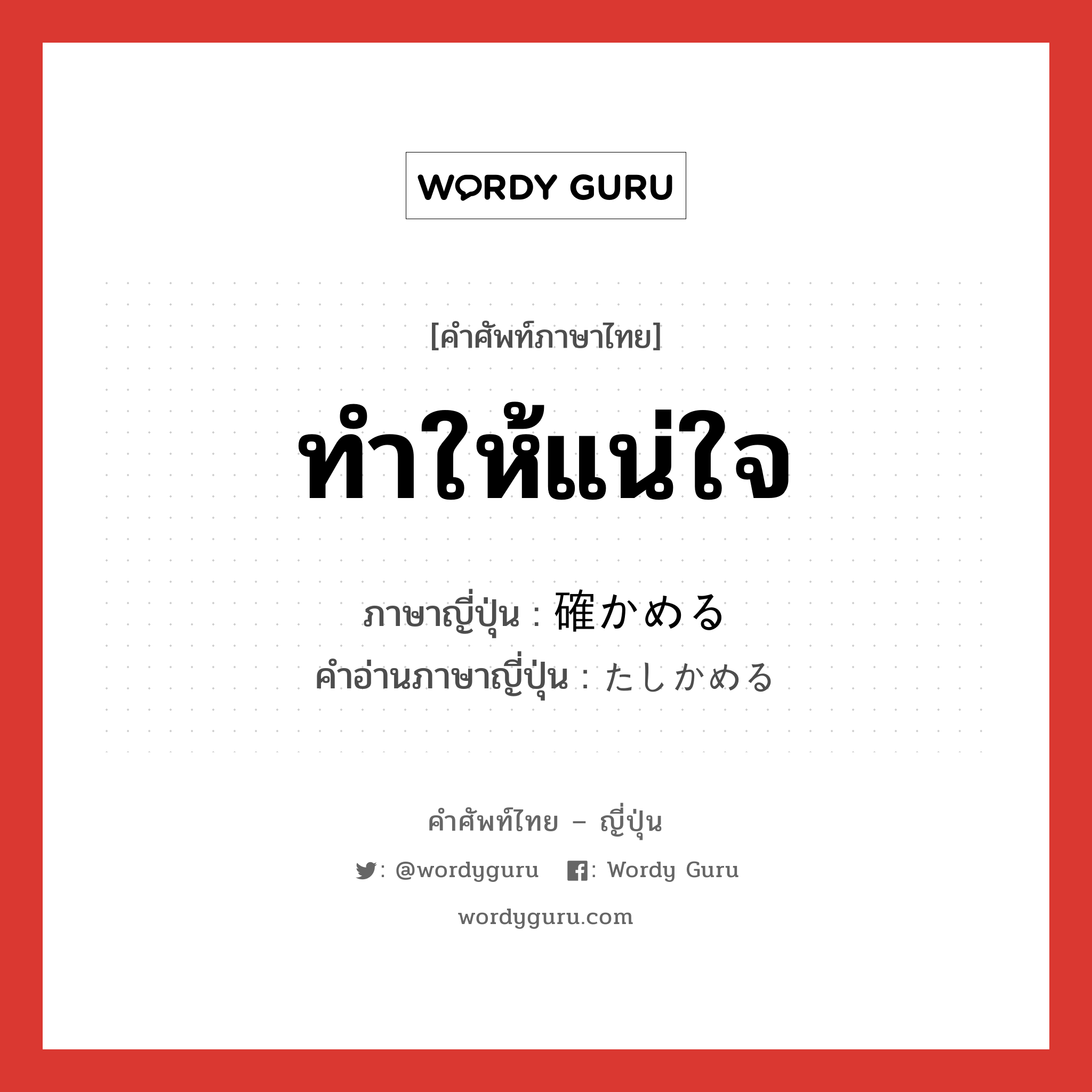 ทำให้แน่ใจ ภาษาญี่ปุ่นคืออะไร, คำศัพท์ภาษาไทย - ญี่ปุ่น ทำให้แน่ใจ ภาษาญี่ปุ่น 確かめる คำอ่านภาษาญี่ปุ่น たしかめる หมวด v1 หมวด v1