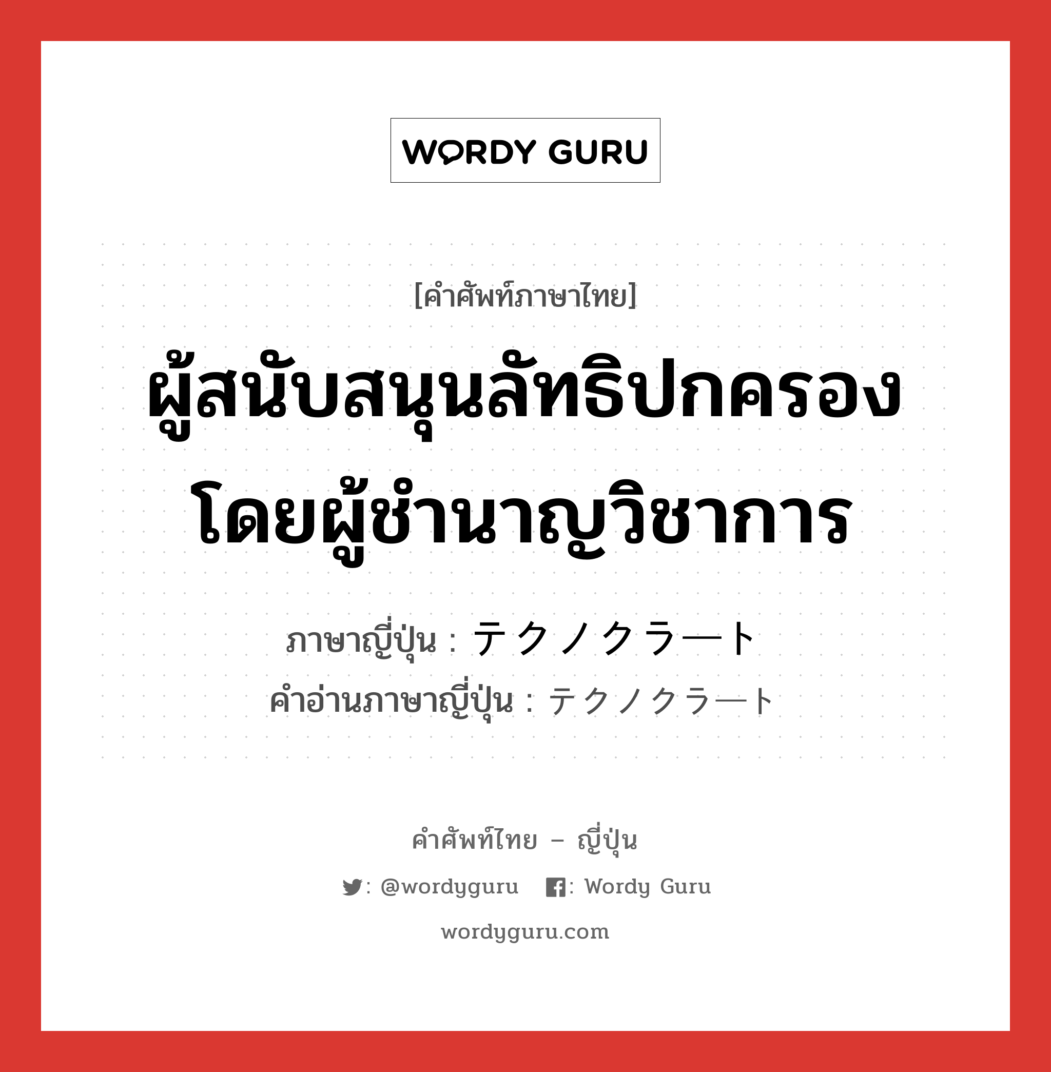 ผู้สนับสนุนลัทธิปกครองโดยผู้ชำนาญวิชาการ ภาษาญี่ปุ่นคืออะไร, คำศัพท์ภาษาไทย - ญี่ปุ่น ผู้สนับสนุนลัทธิปกครองโดยผู้ชำนาญวิชาการ ภาษาญี่ปุ่น テクノクラート คำอ่านภาษาญี่ปุ่น テクノクラート หมวด n หมวด n